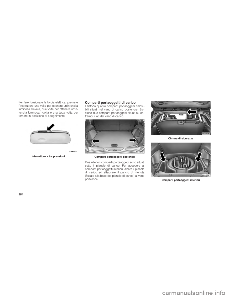 JEEP GRAND CHEROKEE 2012  Libretto Uso Manutenzione (in Italian) Per fare funzionare la torcia elettrica, premere
l’interruttore una volta per ottenere un’intensità
luminosa elevata, due volte per ottenere un’in-
tensità luminosa ridotta e una terza volta p