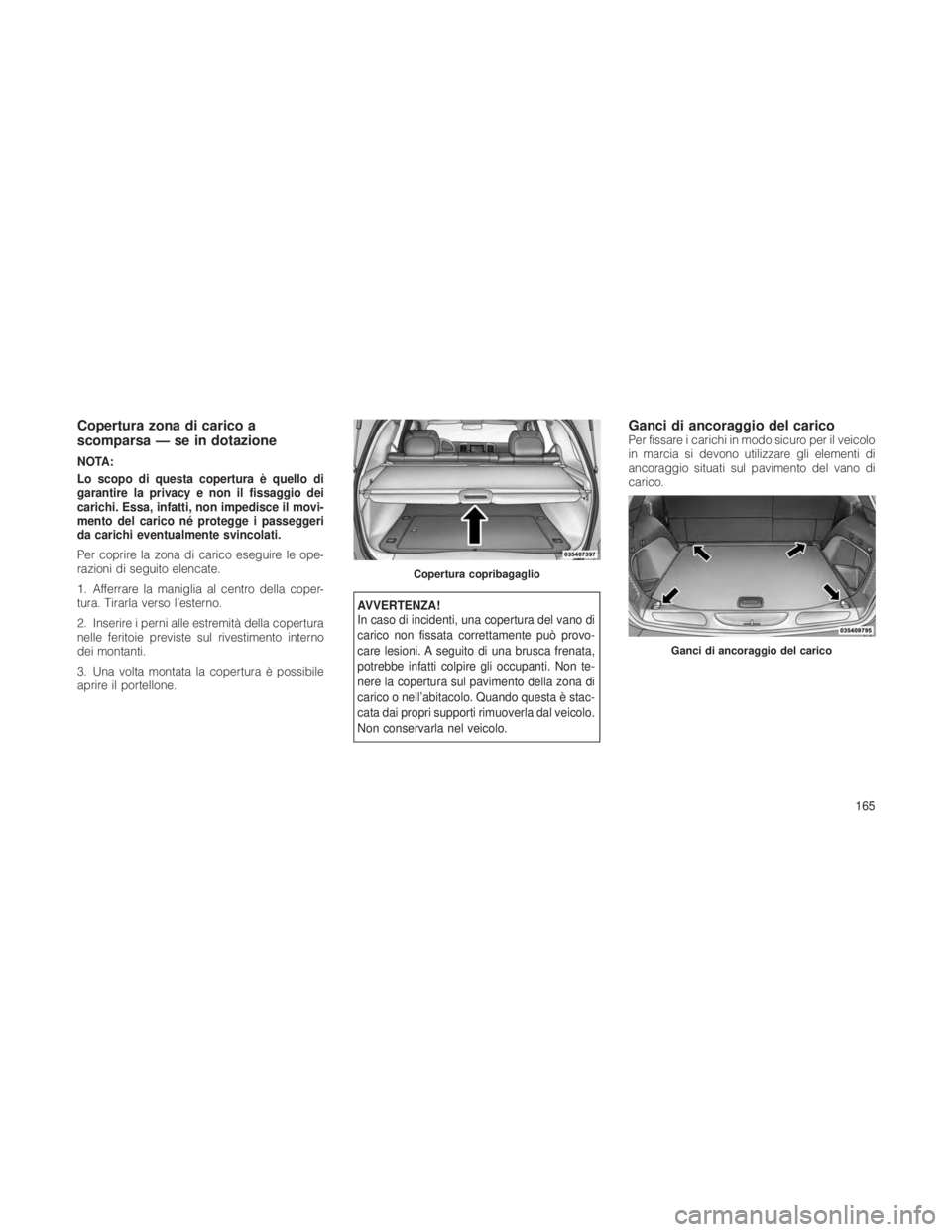 JEEP GRAND CHEROKEE 2012 Libretto Uso Manutenzione (in Italian) Copertura zona di carico a
scomparsa — se in dotazione
NOTA:
Lo scopo di questa copertura è quello di
garantire la privacy e non il fissaggio dei
carichi. Essa, infatti, non impedisce il movi-
ment JEEP GRAND CHEROKEE 2012 Libretto Uso Manutenzione (in Italian) Copertura zona di carico a
scomparsa — se in dotazione
NOTA:
Lo scopo di questa copertura è quello di
garantire la privacy e non il fissaggio dei
carichi. Essa, infatti, non impedisce il movi-
ment