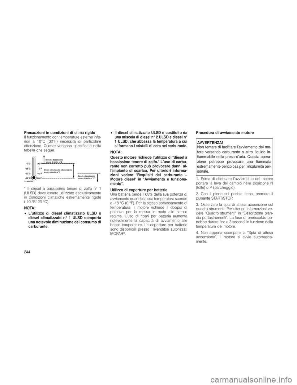 JEEP GRAND CHEROKEE 2012 Libretto Uso Manutenzione (in Italian) Precauzioni in condizioni di clima rigido
Il funzionamento con temperature esterne infe-
riori a 10°C (32°F) necessita di particolare
attenzione. Queste vengono specificate nella
tabella che segue.
JEEP GRAND CHEROKEE 2012 Libretto Uso Manutenzione (in Italian) Precauzioni in condizioni di clima rigido
Il funzionamento con temperature esterne infe-
riori a 10°C (32°F) necessita di particolare
attenzione. Queste vengono specificate nella
tabella che segue.