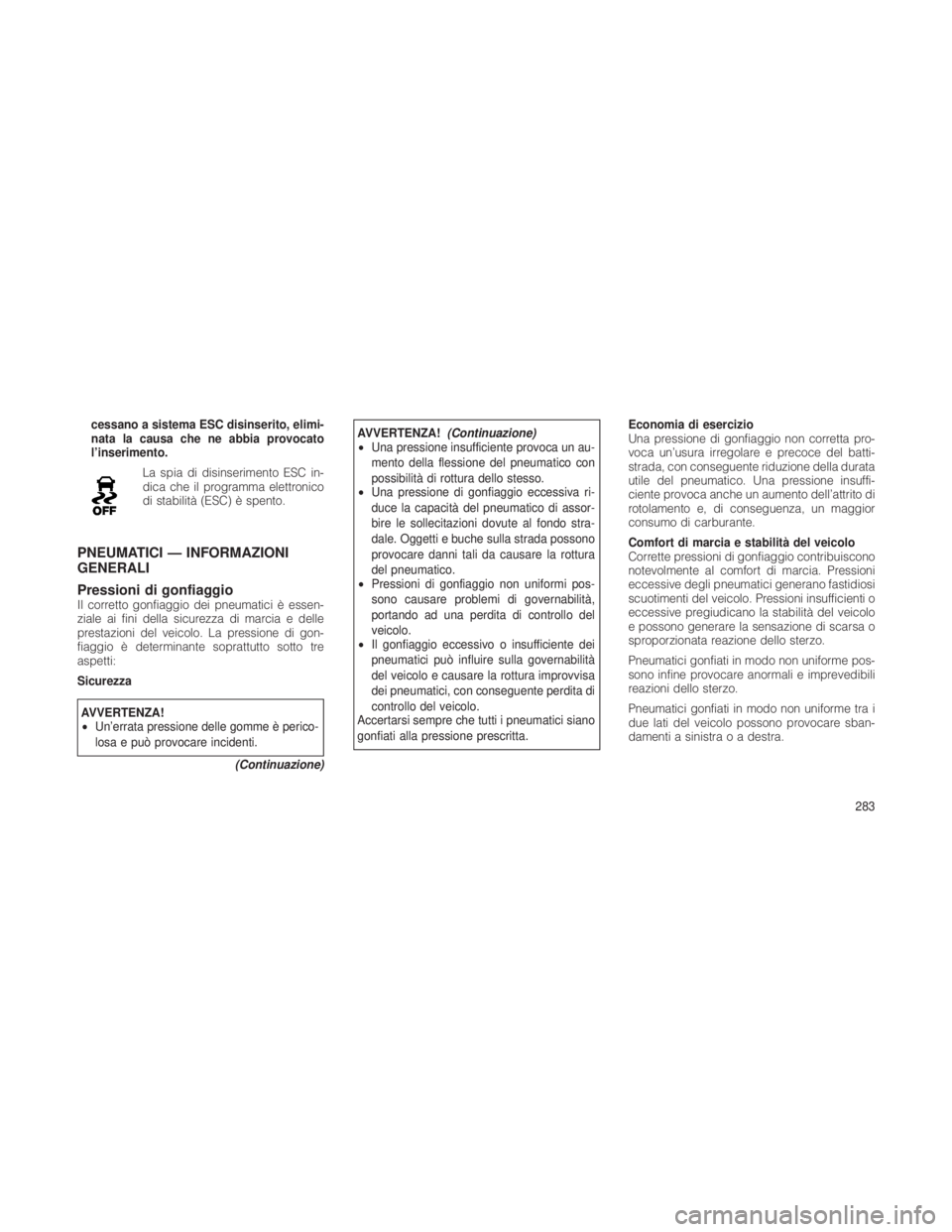 JEEP GRAND CHEROKEE 2012  Libretto Uso Manutenzione (in Italian) cessano a sistema ESC disinserito, elimi-
nata la causa che ne abbia provocato
l’inserimento.La spia di disinserimento ESC in-
dica che il programma elettronico
di stabilità (ESC) è spento.
PNEUMA