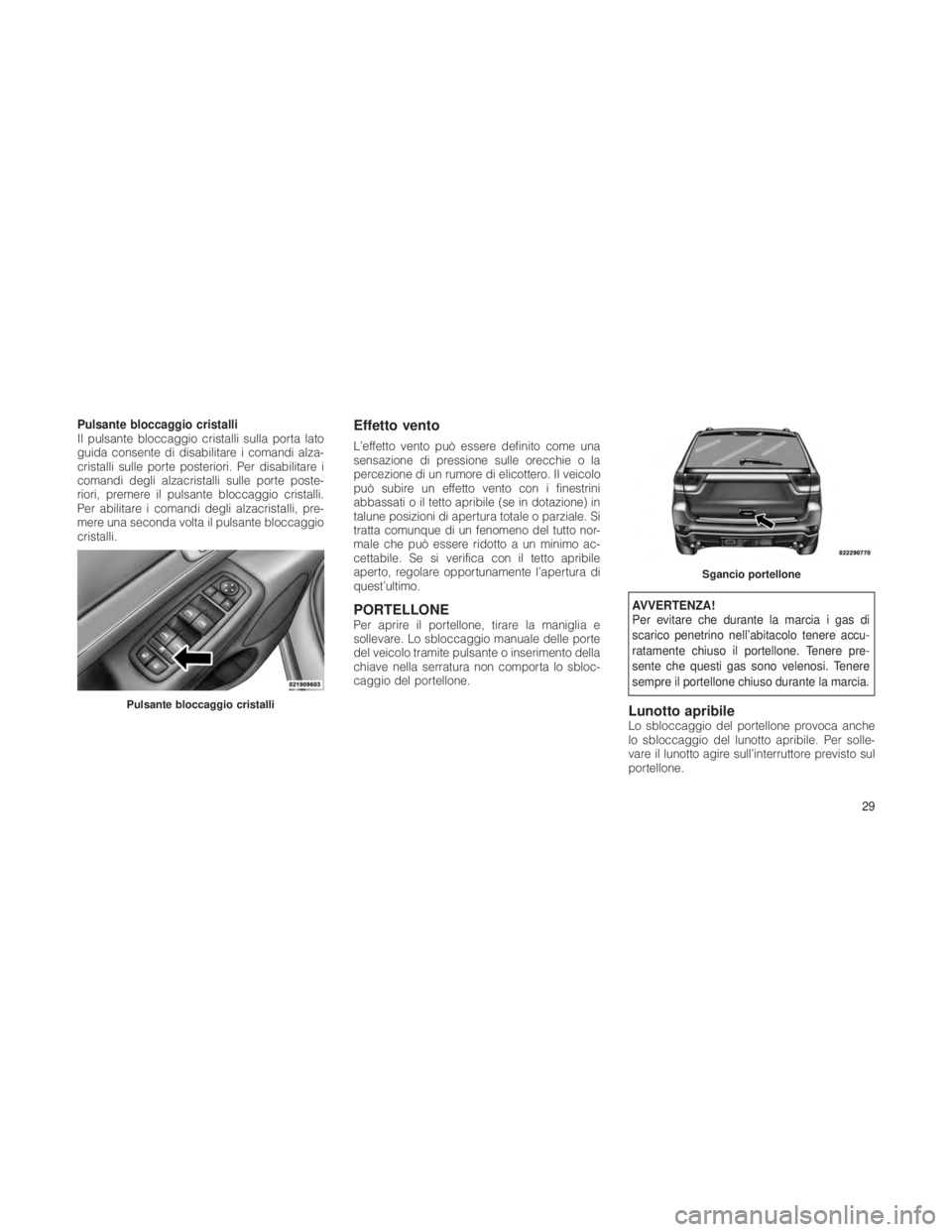 JEEP GRAND CHEROKEE 2012 Libretto Uso Manutenzione (in Italian) Pulsante bloccaggio cristalli
Il pulsante bloccaggio cristalli sulla porta lato
guida consente di disabilitare i comandi alza-
cristalli sulle porte posteriori. Per disabilitare i
comandi degli alzacr JEEP GRAND CHEROKEE 2012 Libretto Uso Manutenzione (in Italian) Pulsante bloccaggio cristalli
Il pulsante bloccaggio cristalli sulla porta lato
guida consente di disabilitare i comandi alza-
cristalli sulle porte posteriori. Per disabilitare i
comandi degli alzacr