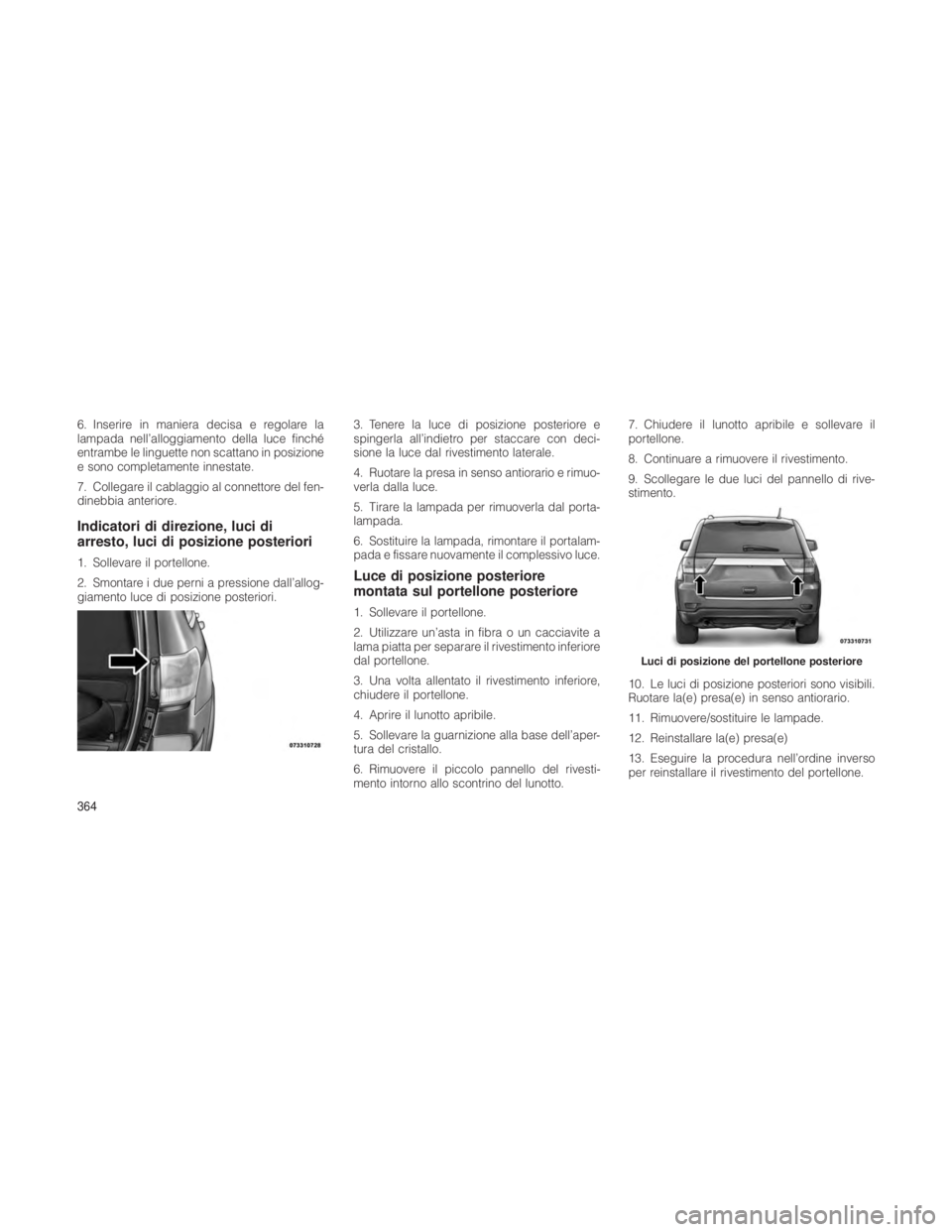 JEEP GRAND CHEROKEE 2012  Libretto Uso Manutenzione (in Italian) 6. Inserire in maniera decisa e regolare la
lampada nell’alloggiamento della luce finché
entrambe le linguette non scattano in posizione
e sono completamente innestate.
7. Collegare il cablaggio al