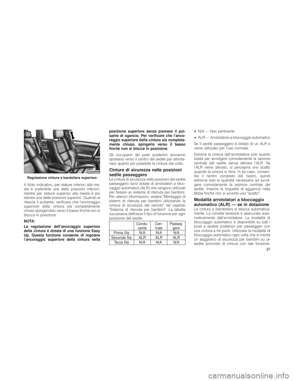 JEEP GRAND CHEROKEE 2012 Libretto Uso Manutenzione (in Italian) A titolo indicativo, per stature inferiori alla me-
dia è preferibile una delle posizioni inferiori,
mentre per stature superiori alla media è più
idonea una delle posizioni superiori. Quando si
ri JEEP GRAND CHEROKEE 2012 Libretto Uso Manutenzione (in Italian) A titolo indicativo, per stature inferiori alla me-
dia è preferibile una delle posizioni inferiori,
mentre per stature superiori alla media è più
idonea una delle posizioni superiori. Quando si
ri