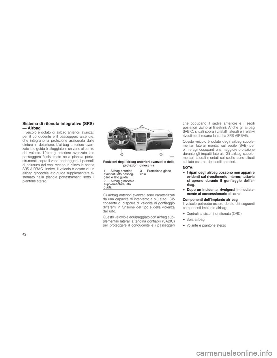 JEEP GRAND CHEROKEE 2012 Libretto Uso Manutenzione (in Italian) Sistema di ritenuta integrativo (SRS)
— Airbag
Il veicolo è dotato di airbag anteriori avanzati
per il conducente e il passeggero anteriore,
che integrano la protezione assicurata dalle
cinture in JEEP GRAND CHEROKEE 2012 Libretto Uso Manutenzione (in Italian) Sistema di ritenuta integrativo (SRS)
— Airbag
Il veicolo è dotato di airbag anteriori avanzati
per il conducente e il passeggero anteriore,
che integrano la protezione assicurata dalle
cinture in