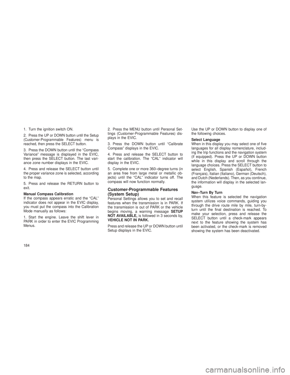 JEEP GRAND CHEROKEE 2013  Owner handbook (in English) 1. Turn the ignition switch ON.
2.
Press the UP or DOWN button until the Setup
(Customer-Programmable Features) menu is
reached, then press the SELECT button.
3. Press the DOWN button until the “Com