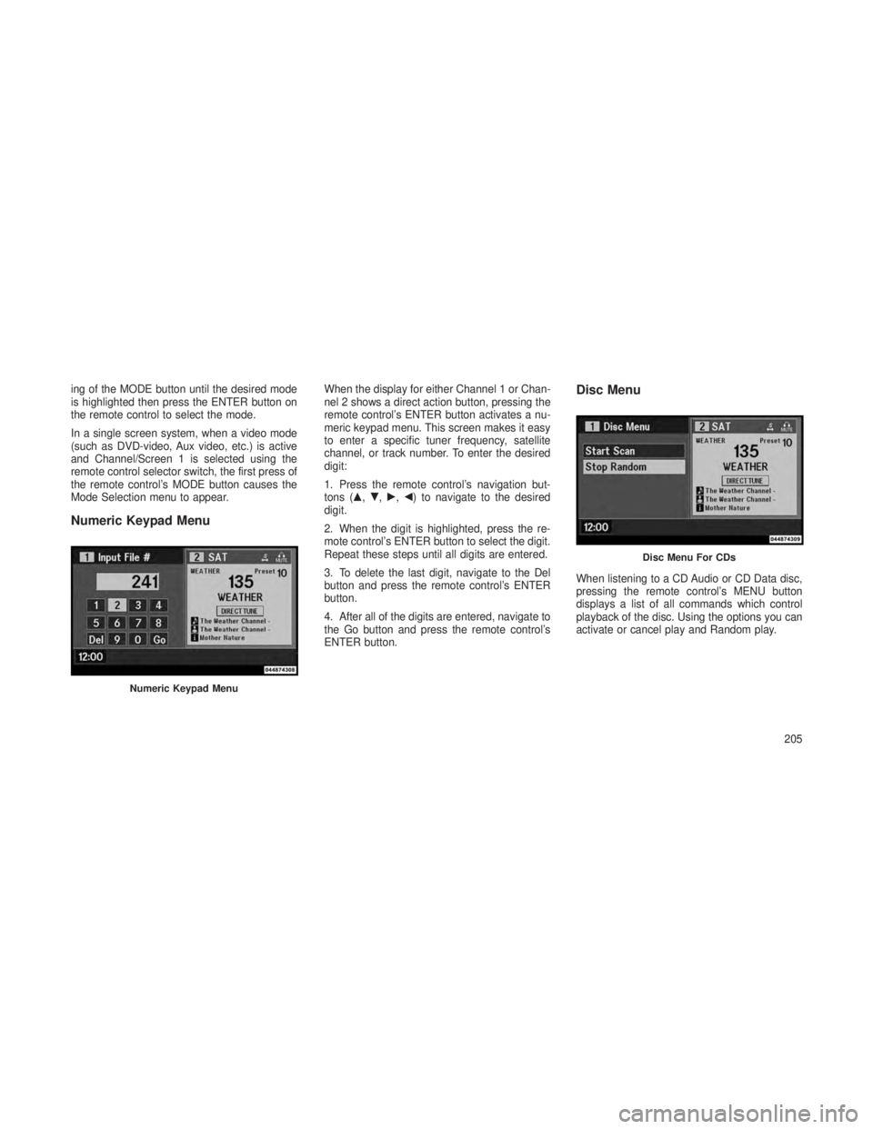 JEEP GRAND CHEROKEE 2013  Owner handbook (in English) ing of the MODE button until the desired mode
is highlighted then press the ENTER button on
the remote control to select the mode.
In a single screen system, when a video mode
(such as DVD-video, Aux 