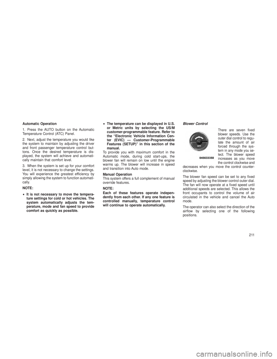 JEEP GRAND CHEROKEE 2013  Owner handbook (in English) Automatic Operation
1. Press the AUTO button on the Automatic
Temperature Control (ATC) Panel.
2. Next, adjust the temperature you would like
the system to maintain by adjusting the driver
and front p