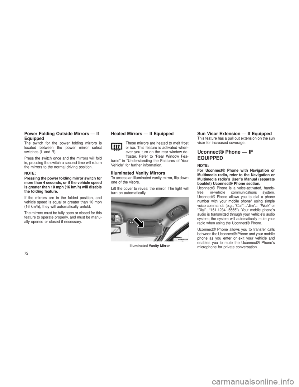 JEEP GRAND CHEROKEE 2013 Owner handbook (in English) Power Folding Outside Mirrors — If
Equipped
The switch for the power folding mirrors is
located between the power mirror select
switches (L and R).
Press the switch once and the mirrors will fold
in JEEP GRAND CHEROKEE 2013 Owner handbook (in English) Power Folding Outside Mirrors — If
Equipped
The switch for the power folding mirrors is
located between the power mirror select
switches (L and R).
Press the switch once and the mirrors will fold
in