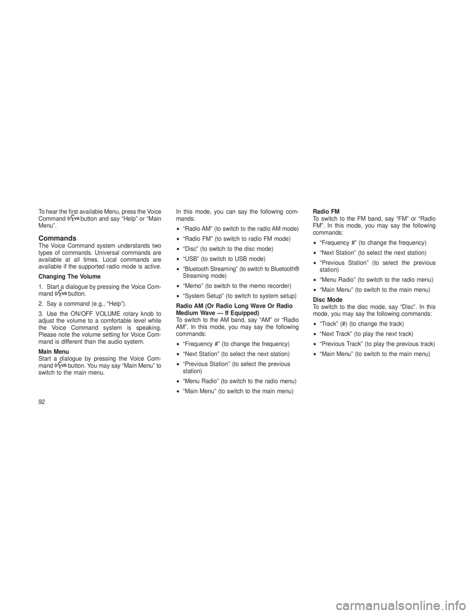 JEEP GRAND CHEROKEE 2013 Owner handbook (in English) To hear the first available Menu, press the Voice
Commandbutton and say “Help” or “Main
Menu”.
CommandsThe Voice Command system understands two
types of commands. Universal commands are
availa JEEP GRAND CHEROKEE 2013 Owner handbook (in English) To hear the first available Menu, press the Voice
Commandbutton and say “Help” or “Main
Menu”.
CommandsThe Voice Command system understands two
types of commands. Universal commands are
availa