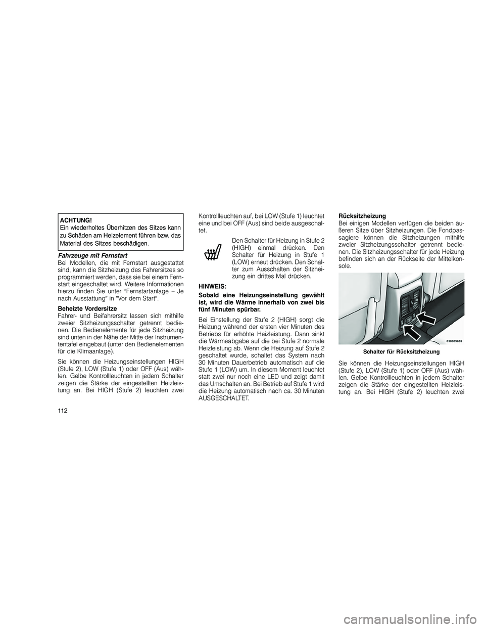 JEEP GRAND CHEROKEE 2011 Betriebsanleitung (in German)
ACHTUNG!
Ein wiederholtes Überhitzen des Sitzes kann
zu Schäden am Heizelement führen bzw. das
Material des Sitzes beschädigen.
Fahrzeuge mit Fernstart
Bei Modellen, die mit Fernstart ausgestatte JEEP GRAND CHEROKEE 2011 Betriebsanleitung (in German)
ACHTUNG!
Ein wiederholtes Überhitzen des Sitzes kann
zu Schäden am Heizelement führen bzw. das
Material des Sitzes beschädigen.
Fahrzeuge mit Fernstart
Bei Modellen, die mit Fernstart ausgestatte