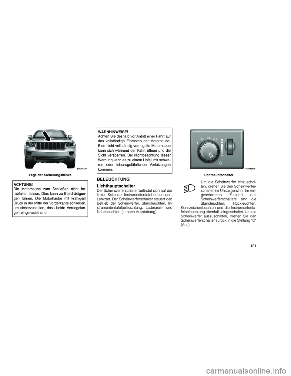 JEEP GRAND CHEROKEE 2010 Betriebsanleitung (in German)
ACHTUNG!
Die Motorhaube zum Schließen nicht he-
rabfallen lassen. Dies kann zu Beschädigun-
gen führen. Die Motorhaube mit kräftigem
Druck in der Mitte der Vorderkante schließen,
um sicherzustel JEEP GRAND CHEROKEE 2010 Betriebsanleitung (in German)
ACHTUNG!
Die Motorhaube zum Schließen nicht he-
rabfallen lassen. Dies kann zu Beschädigun-
gen führen. Die Motorhaube mit kräftigem
Druck in der Mitte der Vorderkante schließen,
um sicherzustel