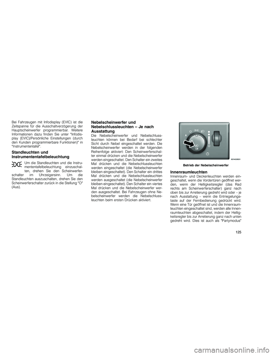 JEEP GRAND CHEROKEE 2010 Betriebsanleitung (in German)
Bei Fahrzeugen mit Infodisplay (EVIC) ist die
Zeitspanne für die Ausschaltverzögerung der
Hauptscheinwerfer programmierbar. Weitere
Informationen dazu finden Sie unterInfodis-
play (EVIC)/Persönl JEEP GRAND CHEROKEE 2010 Betriebsanleitung (in German)
Bei Fahrzeugen mit Infodisplay (EVIC) ist die
Zeitspanne für die Ausschaltverzögerung der
Hauptscheinwerfer programmierbar. Weitere
Informationen dazu finden Sie unterInfodis-
play (EVIC)/Persönl
