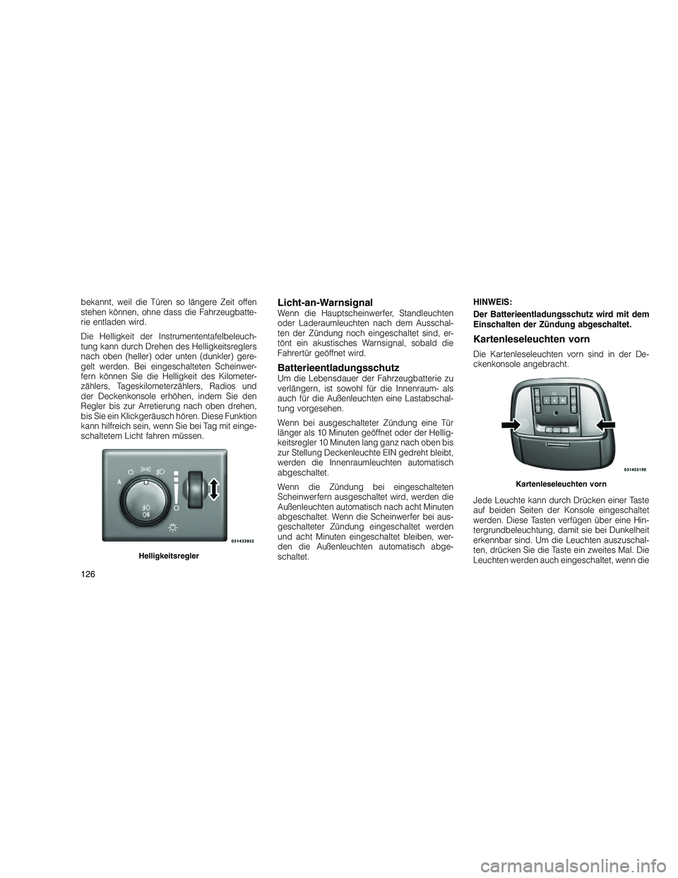 JEEP GRAND CHEROKEE 2010 Betriebsanleitung (in German)
bekannt, weil die Türen so längere Zeit offen
stehen können, ohne dass die Fahrzeugbatte-
rie entladen wird.
Die Helligkeit der Instrumententafelbeleuch-
tung kann durch Drehen des Helligkeitsregl JEEP GRAND CHEROKEE 2010 Betriebsanleitung (in German)
bekannt, weil die Türen so längere Zeit offen
stehen können, ohne dass die Fahrzeugbatte-
rie entladen wird.
Die Helligkeit der Instrumententafelbeleuch-
tung kann durch Drehen des Helligkeitsregl