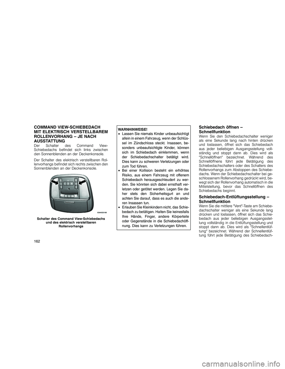 JEEP GRAND CHEROKEE 2010 Betriebsanleitung (in German)
COMMAND VIEW-SCHIEBEDACH
MIT ELEKTRISCH VERSTELLBAREM
ROLLENVORHANG – JE NACH
AUSSTATTUNG
Der Schalter des Command View-
Schiebedachs befindet sich links zwischen
den Sonnenblenden an der Deckenkon JEEP GRAND CHEROKEE 2010 Betriebsanleitung (in German)
COMMAND VIEW-SCHIEBEDACH
MIT ELEKTRISCH VERSTELLBAREM
ROLLENVORHANG – JE NACH
AUSSTATTUNG
Der Schalter des Command View-
Schiebedachs befindet sich links zwischen
den Sonnenblenden an der Deckenkon