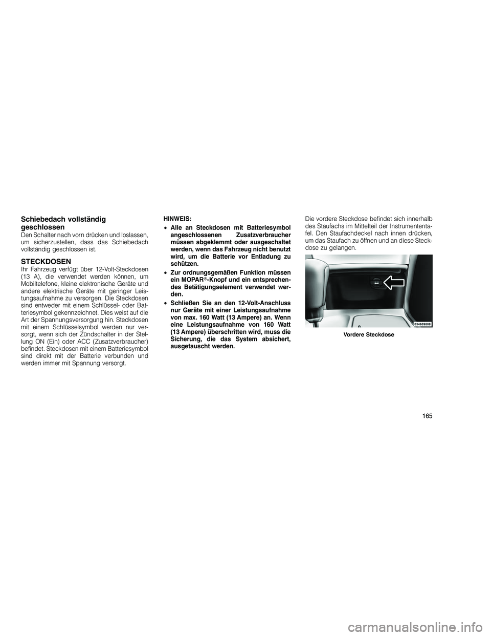 JEEP GRAND CHEROKEE 2010 Betriebsanleitung (in German)
Schiebedach vollständig
geschlossen
Den Schalter nach vorn drücken und loslassen,
um sicherzustellen, dass das Schiebedach
vollständig geschlossen ist.
STECKDOSENIhr Fahrzeug verfügt über 12-Vol JEEP GRAND CHEROKEE 2010 Betriebsanleitung (in German)
Schiebedach vollständig
geschlossen
Den Schalter nach vorn drücken und loslassen,
um sicherzustellen, dass das Schiebedach
vollständig geschlossen ist.
STECKDOSENIhr Fahrzeug verfügt über 12-Vol