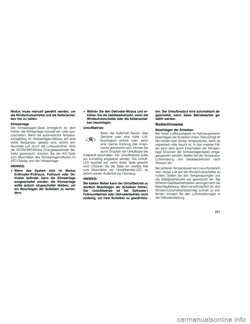 JEEP GRAND CHEROKEE 2010 Betriebsanleitung (in German)
Modus muss manuell gewählt werden, um
die Windschutzscheibe und die Seitenschei-
ben frei zu halten.
Klimaanlage
Die Klimaanlagen-Taste ermöglicht es dem
Fahrer, die Klimaanlage manuell ein- oder a JEEP GRAND CHEROKEE 2010 Betriebsanleitung (in German)
Modus muss manuell gewählt werden, um
die Windschutzscheibe und die Seitenschei-
ben frei zu halten.
Klimaanlage
Die Klimaanlagen-Taste ermöglicht es dem
Fahrer, die Klimaanlage manuell ein- oder a
