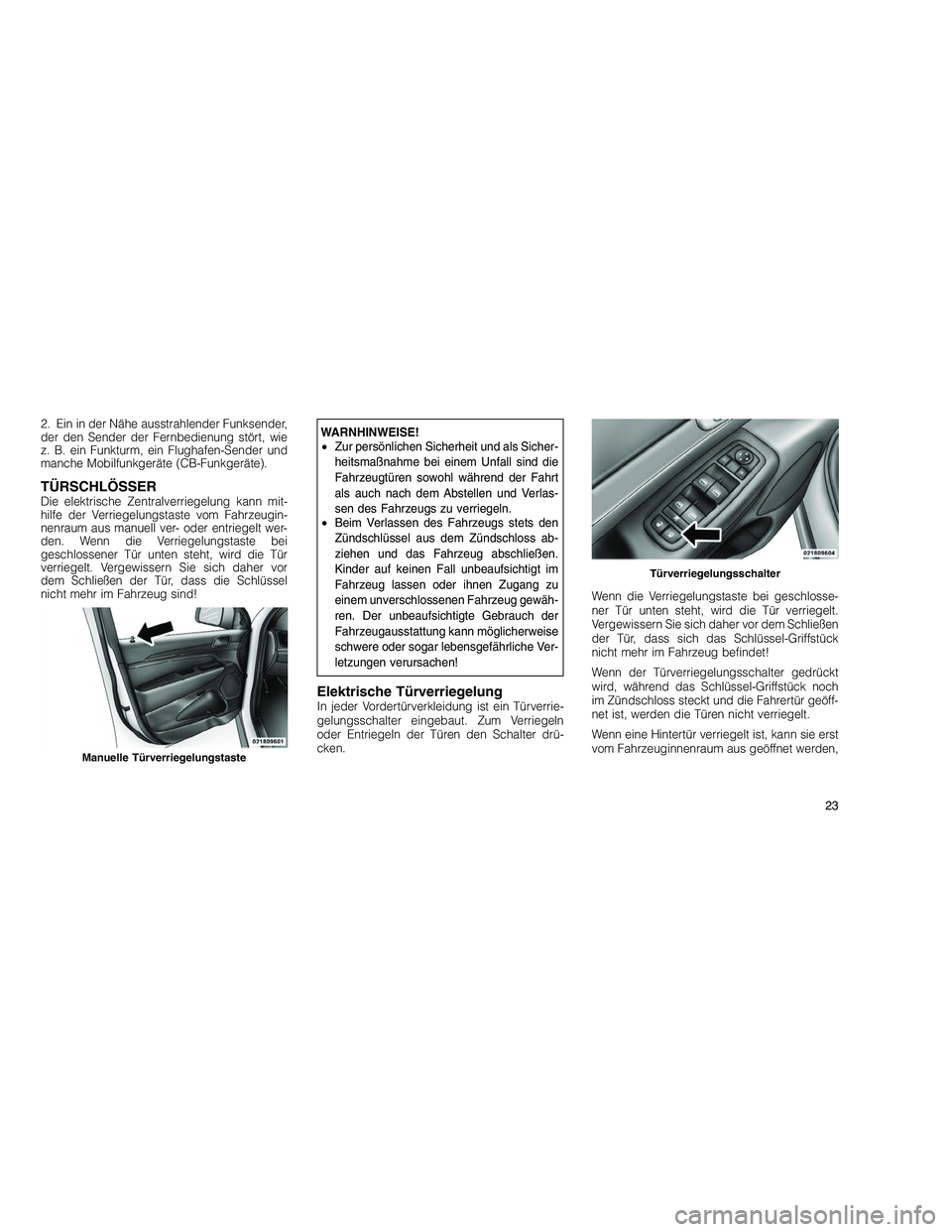 JEEP GRAND CHEROKEE 2010  Betriebsanleitung (in German) 
2. Ein in der Nähe ausstrahlender Funksender,
der den Sender der Fernbedienung stört, wie
z. B. ein Funkturm, ein Flughafen-Sender und
manche Mobilfunkgeräte (CB-Funkgeräte).
TÜRSCHLÖSSERDie el