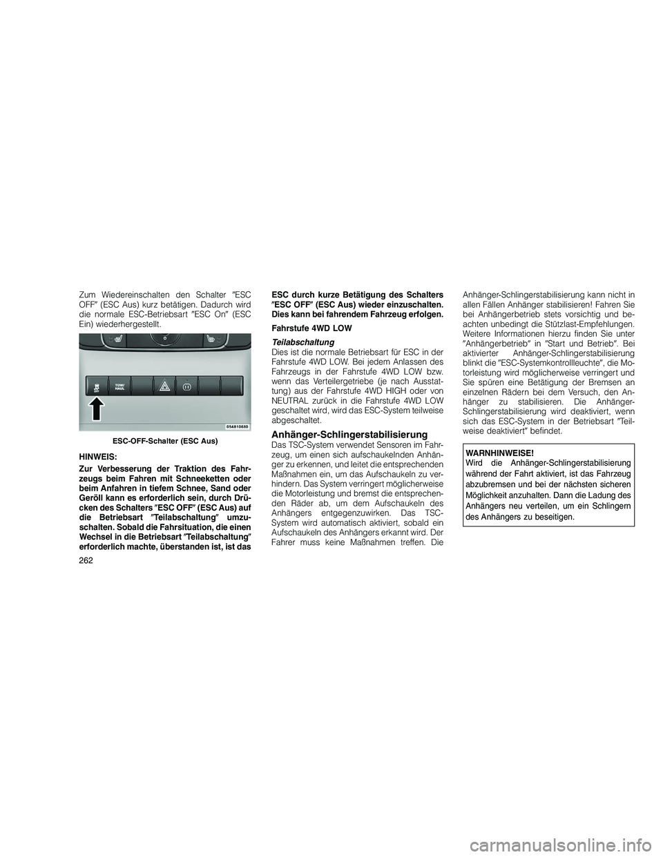 JEEP GRAND CHEROKEE 2010 Betriebsanleitung (in German)
Zum Wiedereinschalten den SchalterESC
OFF (ESC Aus) kurz betätigen. Dadurch wird
die normale ESC-Betriebsart ESC On (ESC
Ein) wiederhergestellt.
HINWEIS:
Zur Verbesserung der Traktion des Fahr-
JEEP GRAND CHEROKEE 2010 Betriebsanleitung (in German)
Zum Wiedereinschalten den SchalterESC
OFF (ESC Aus) kurz betätigen. Dadurch wird
die normale ESC-Betriebsart ESC On (ESC
Ein) wiederhergestellt.
HINWEIS:
Zur Verbesserung der Traktion des Fahr-