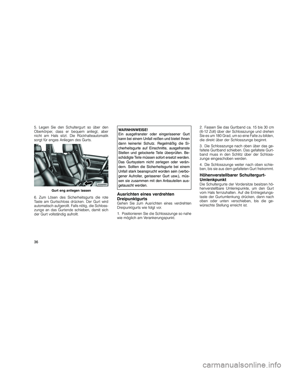 JEEP GRAND CHEROKEE 2010 Betriebsanleitung (in German)
5. Legen Sie den Schultergurt so über den
Oberkörper, dass er bequem anliegt, aber
nicht am Hals sitzt. Die Rückhalteautomatik
sorgt für enges Anliegen des Gurts.
6. Zum Lösen des Sicherheitsgur JEEP GRAND CHEROKEE 2010 Betriebsanleitung (in German)
5. Legen Sie den Schultergurt so über den
Oberkörper, dass er bequem anliegt, aber
nicht am Hals sitzt. Die Rückhalteautomatik
sorgt für enges Anliegen des Gurts.
6. Zum Lösen des Sicherheitsgur