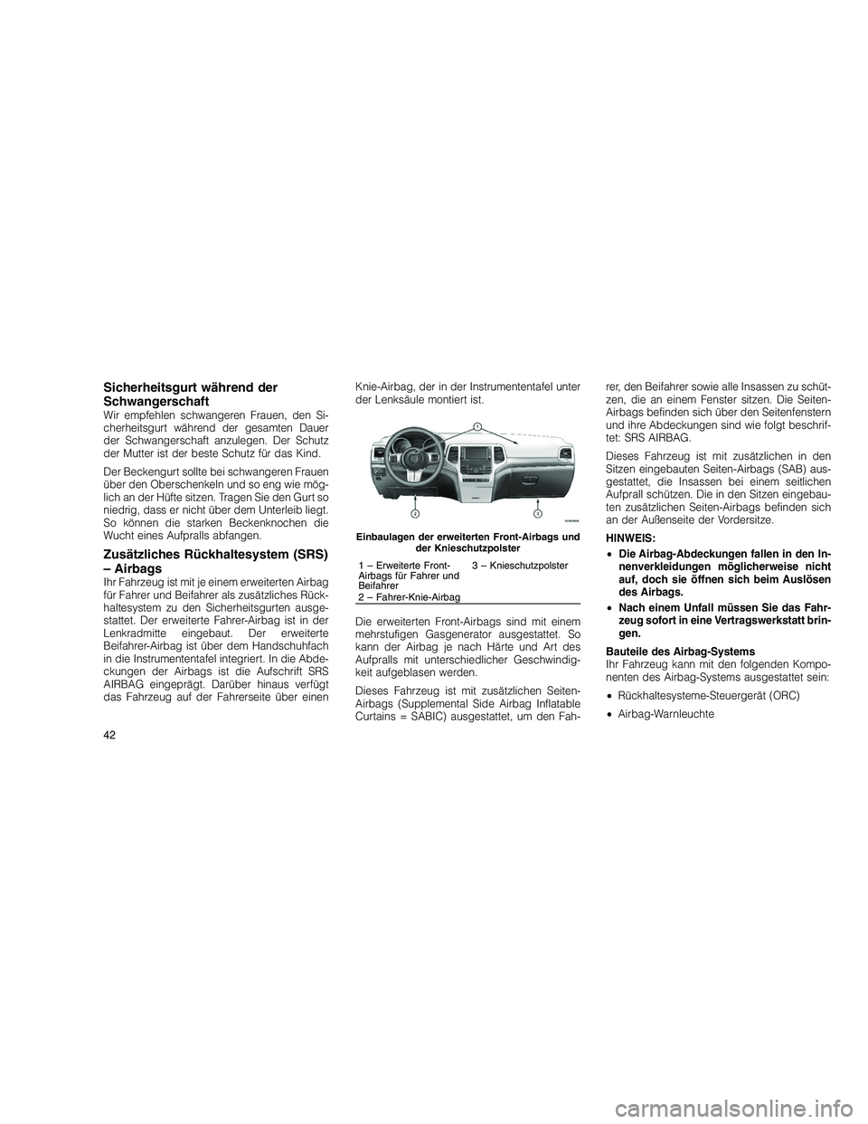 JEEP GRAND CHEROKEE 2010 Betriebsanleitung (in German)
Sicherheitsgurt während der
Schwangerschaft
Wir empfehlen schwangeren Frauen, den Si-
cherheitsgurt während der gesamten Dauer
der Schwangerschaft anzulegen. Der Schutz
der Mutter ist der beste Sch JEEP GRAND CHEROKEE 2010 Betriebsanleitung (in German)
Sicherheitsgurt während der
Schwangerschaft
Wir empfehlen schwangeren Frauen, den Si-
cherheitsgurt während der gesamten Dauer
der Schwangerschaft anzulegen. Der Schutz
der Mutter ist der beste Sch