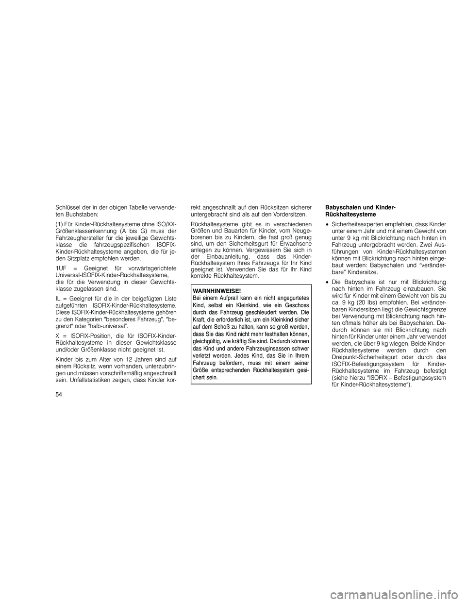 JEEP GRAND CHEROKEE 2010 Betriebsanleitung (in German)
Schlüssel der in der obigen Tabelle verwende-
ten Buchstaben:
(1) Für Kinder-Rückhaltesysteme ohne ISO/XX-
Größenklassenkennung (A bis G) muss der
Fahrzeughersteller für die jeweilige Gewichts- JEEP GRAND CHEROKEE 2010 Betriebsanleitung (in German)
Schlüssel der in der obigen Tabelle verwende-
ten Buchstaben:
(1) Für Kinder-Rückhaltesysteme ohne ISO/XX-
Größenklassenkennung (A bis G) muss der
Fahrzeughersteller für die jeweilige Gewichts-