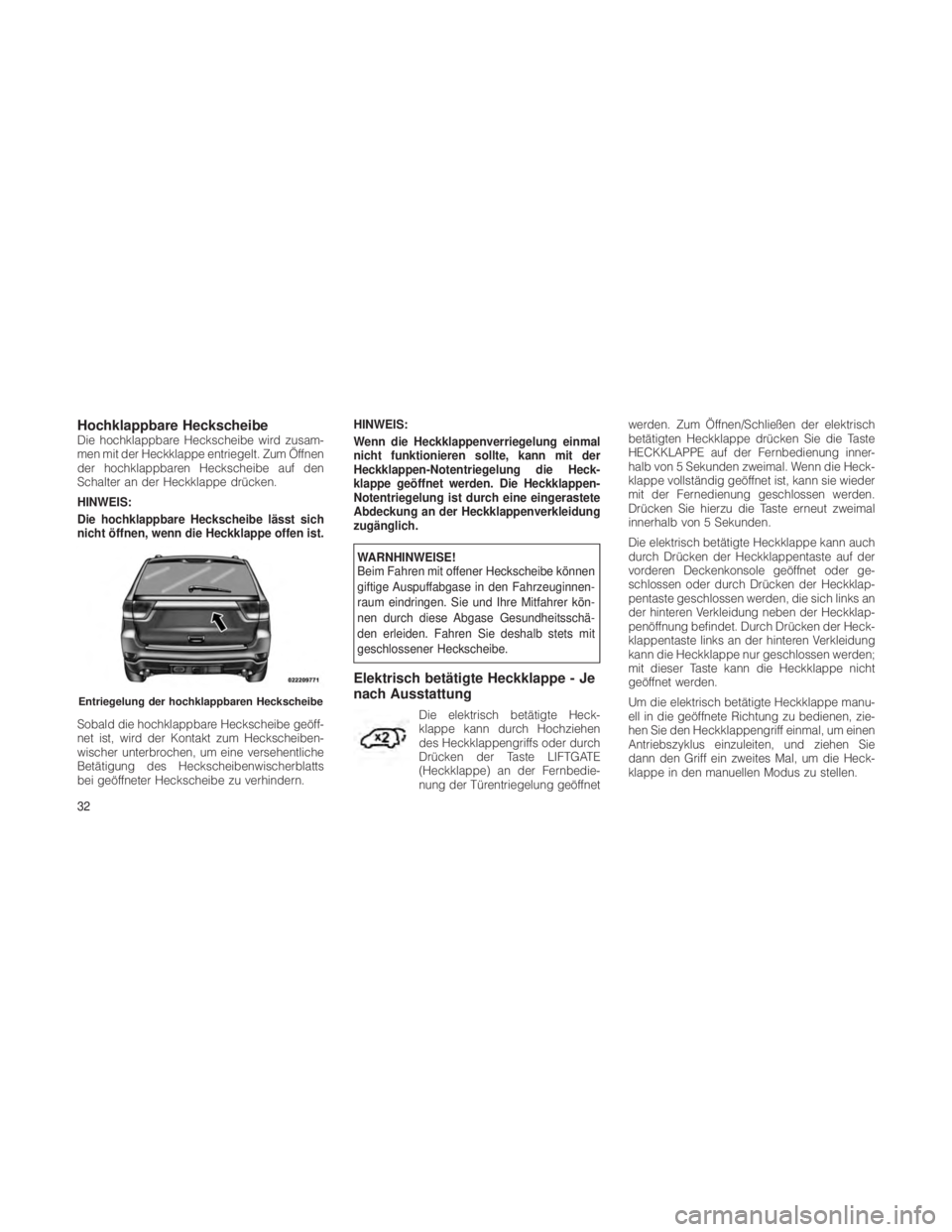 JEEP GRAND CHEROKEE 2012  Betriebsanleitung (in German) Hochklappbare HeckscheibeDie hochklappbare Heckscheibe wird zusam-
men mit der Heckklappe entriegelt. Zum Öffnen
der hochklappbaren Heckscheibe auf den
Schalter an der Heckklappe drücken.
HINWEIS:
D