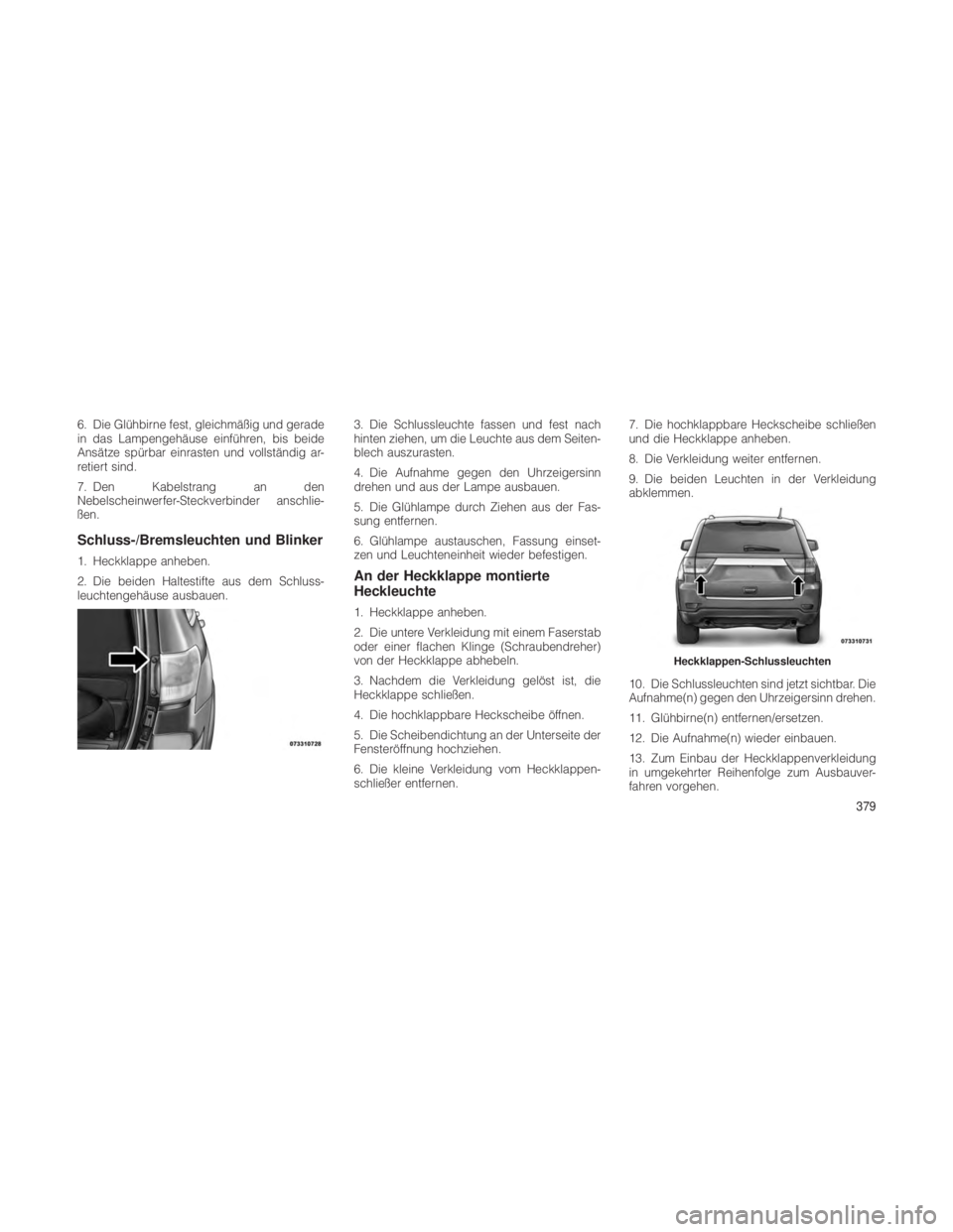 JEEP GRAND CHEROKEE 2012 Betriebsanleitung (in German) 6. Die Glühbirne fest, gleichmäßig und gerade
in das Lampengehäuse einführen, bis beide
Ansätze spürbar einrasten und vollständig ar-
retiert sind.
7. Den Kabelstrang an den
Nebelscheinwerfer- JEEP GRAND CHEROKEE 2012 Betriebsanleitung (in German) 6. Die Glühbirne fest, gleichmäßig und gerade
in das Lampengehäuse einführen, bis beide
Ansätze spürbar einrasten und vollständig ar-
retiert sind.
7. Den Kabelstrang an den
Nebelscheinwerfer-