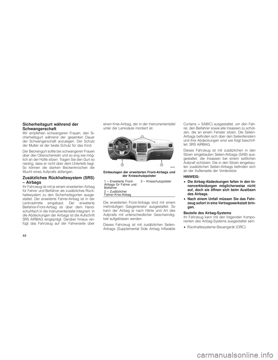 JEEP GRAND CHEROKEE 2012  Betriebsanleitung (in German) Sicherheitsgurt während der
Schwangerschaft
Wir empfehlen schwangeren Frauen, den Si-
cherheitsgurt während der gesamten Dauer
der Schwangerschaft anzulegen. Der Schutz
der Mutter ist der beste Schu
