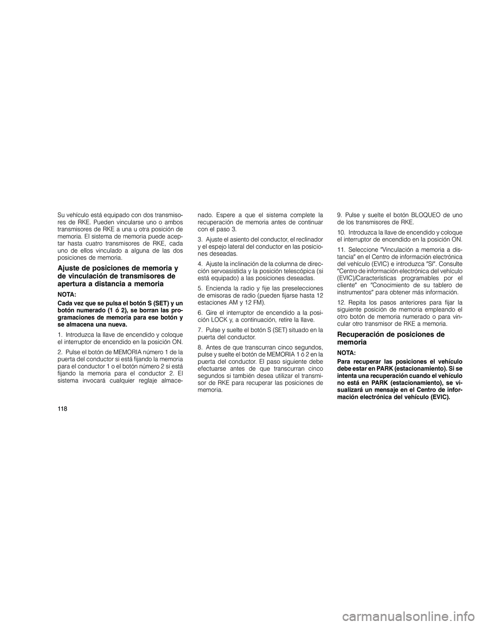 JEEP GRAND CHEROKEE 2010 Manual de Empleo y Cuidado (in Spanish)
Su vehículo está equipado con dos transmiso-
res de RKE. Pueden vincularse uno o ambos
transmisores de RKE a una u otra posición de
memoria. El sistema de memoria puede acep-
tar hasta cuatro tran JEEP GRAND CHEROKEE 2010 Manual de Empleo y Cuidado (in Spanish)
Su vehículo está equipado con dos transmiso-
res de RKE. Pueden vincularse uno o ambos
transmisores de RKE a una u otra posición de
memoria. El sistema de memoria puede acep-
tar hasta cuatro tran