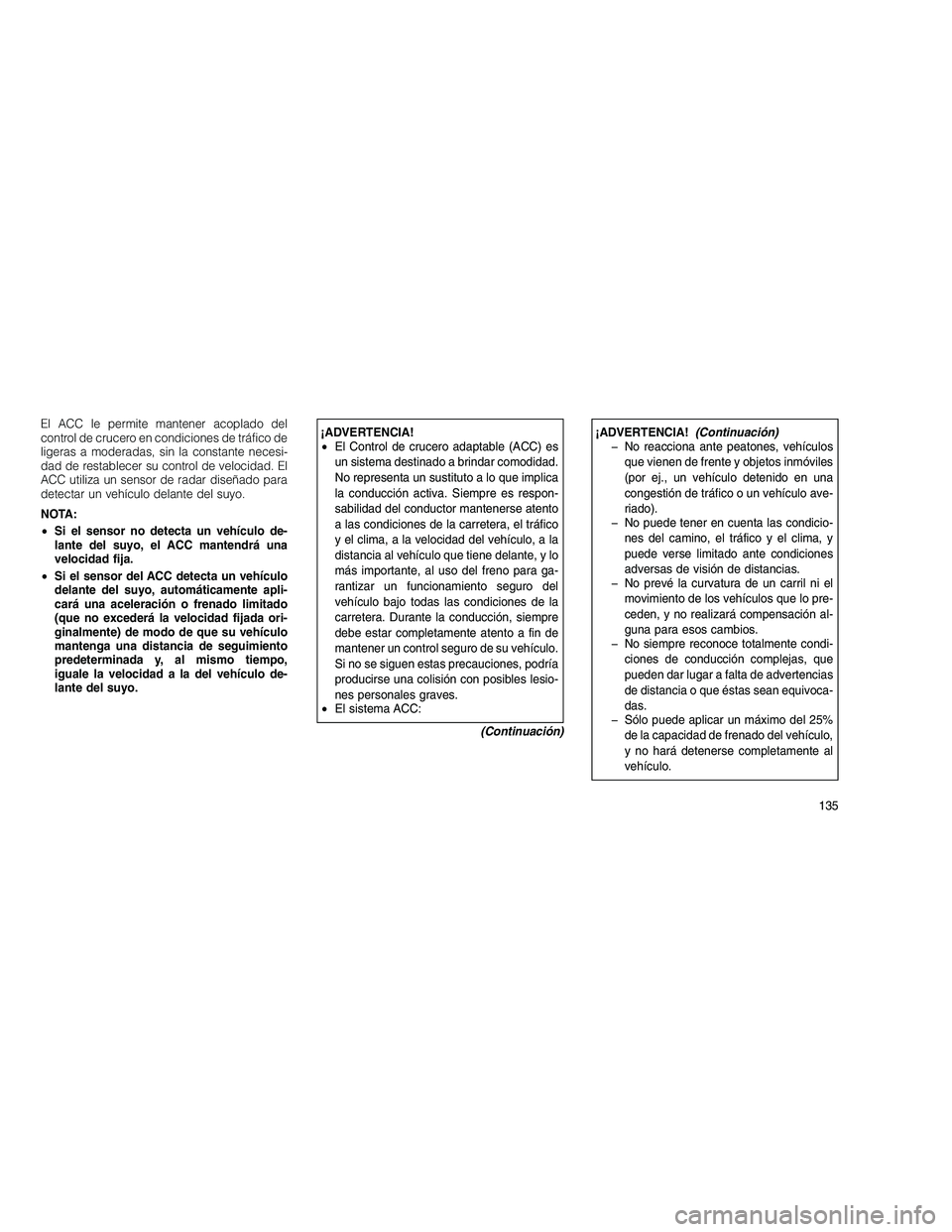 JEEP GRAND CHEROKEE 2010  Manual de Empleo y Cuidado (in Spanish) 
El ACC le permite mantener acoplado del
control de crucero en condiciones de tráfico de
ligeras a moderadas, sin la constante necesi-
dad de restablecer su control de velocidad. El
ACC utiliza un se