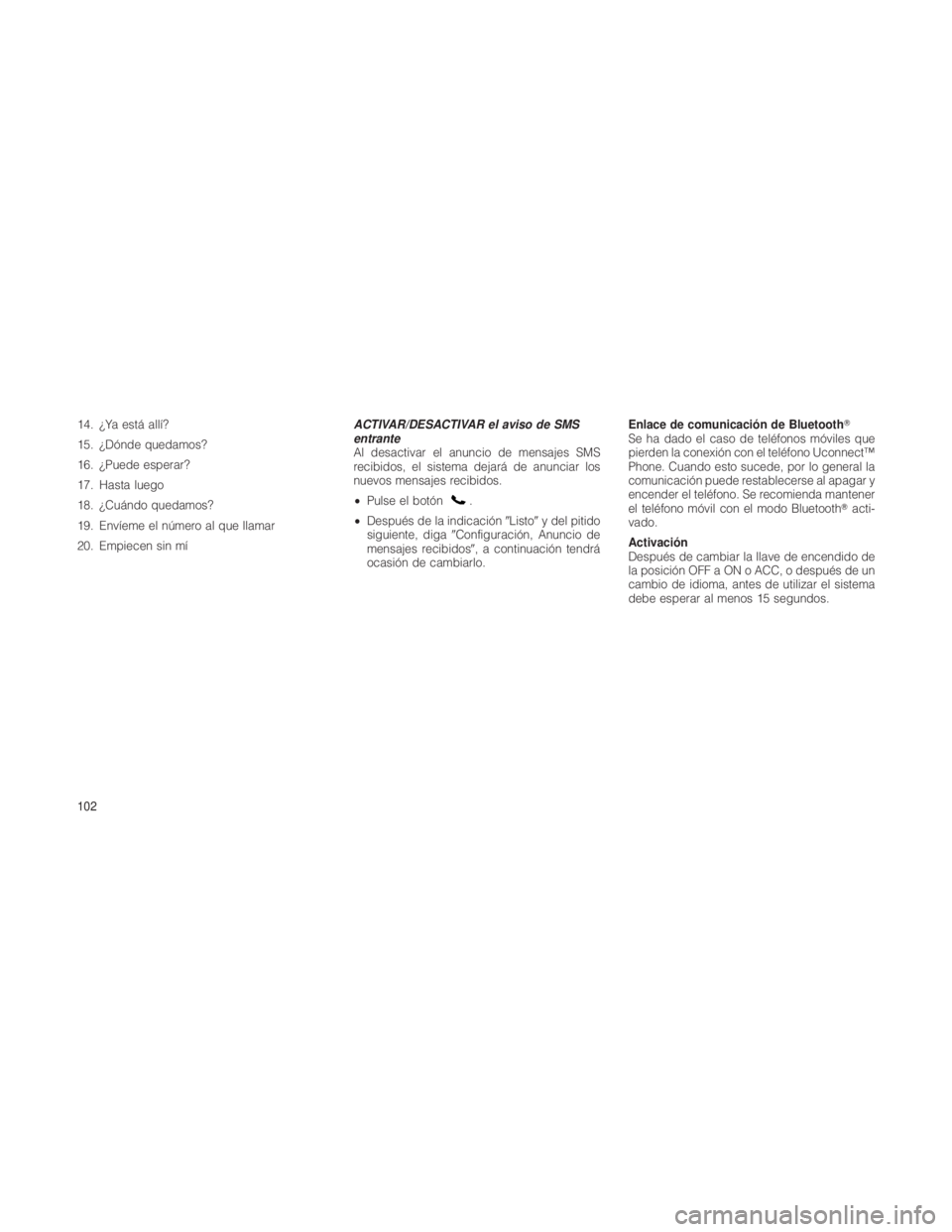 JEEP GRAND CHEROKEE 2012  Manual de Empleo y Cuidado (in Spanish) 14. ¿Ya está allí?
15. ¿Dónde quedamos?
16. ¿Puede esperar?
17. Hasta luego
18. ¿Cuándo quedamos?
19. Envíeme el número al que llamar
20. Empiecen sin míACTIVAR/DESACTIVAR el aviso de SMS
e