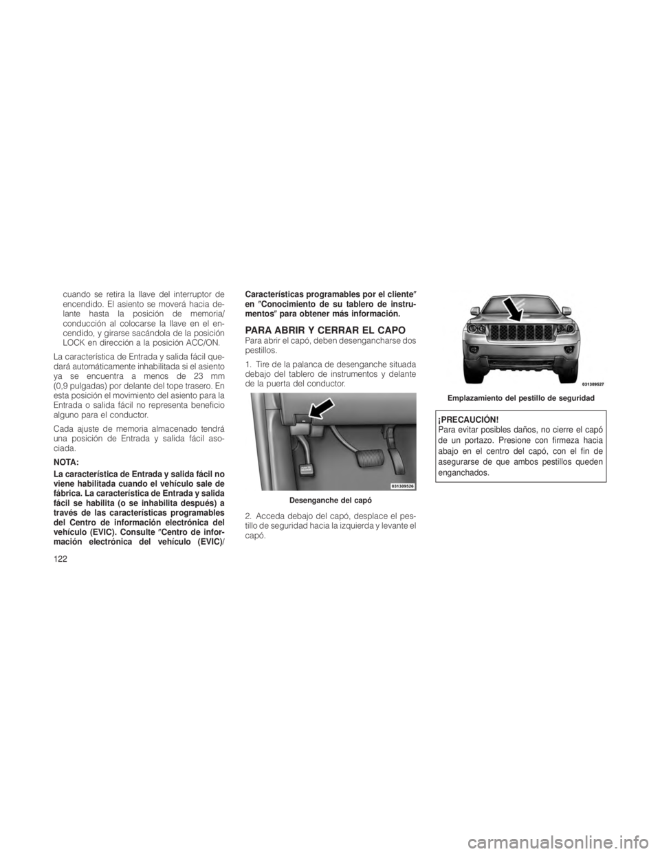JEEP GRAND CHEROKEE 2012  Manual de Empleo y Cuidado (in Spanish) cuando se retira la llave del interruptor de
encendido. El asiento se moverá hacia de-
lante hasta la posición de memoria/
conducción al colocarse la llave en el en-
cendido, y girarse sacándola d