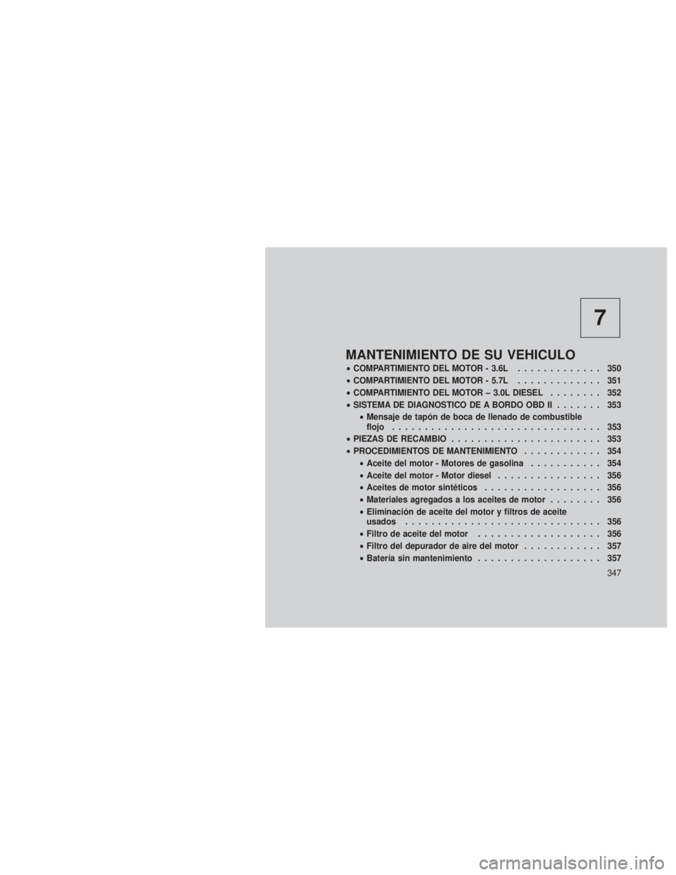 JEEP GRAND CHEROKEE 2012  Manual de Empleo y Cuidado (in Spanish) 7
MANTENIMIENTO DE SU VEHICULO
•COMPARTIMIENTO DEL MOTOR - 3.6L ............. 350
• COMPARTIMIENTO DEL MOTOR - 5.7L ............. 351
• COMPARTIMIENTO DEL MOTOR – 3.0L DIESEL ........ 352
• 