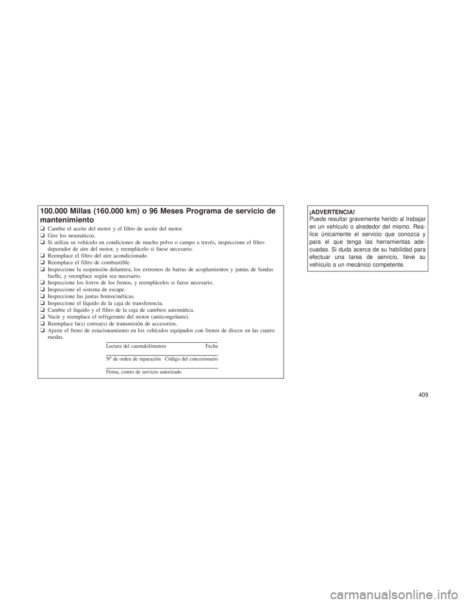 JEEP GRAND CHEROKEE 2012  Manual de Empleo y Cuidado (in Spanish) ¡ADVERTENCIA!
Puede resultar gravemente herido al trabajar
en un vehículo o alrededor del mismo. Rea-
lice únicamente el servicio que conozca y
para el que tenga las herramientas ade-
cuadas. Si du