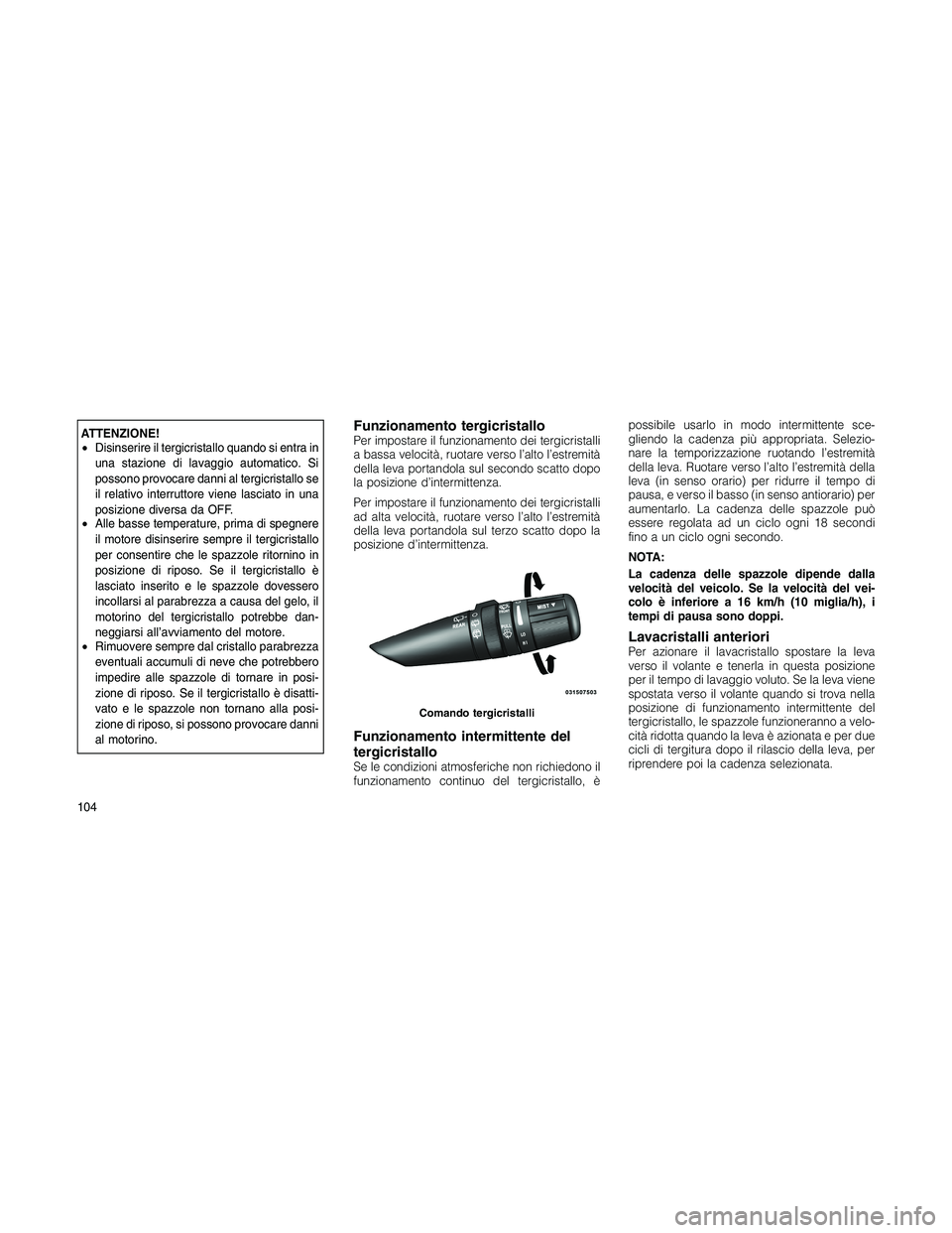 JEEP PATRIOT 2018 Libretto Uso Manutenzione (in Italian) ATTENZIONE!
•Disinserire il tergicristallo quando si entra in
una stazione di lavaggio automatico. Si
possono provocare danni al tergicristallo se
il relativo interruttore viene lasciato in una
posi JEEP PATRIOT 2018 Libretto Uso Manutenzione (in Italian) ATTENZIONE!
•Disinserire il tergicristallo quando si entra in
una stazione di lavaggio automatico. Si
possono provocare danni al tergicristallo se
il relativo interruttore viene lasciato in una
posi