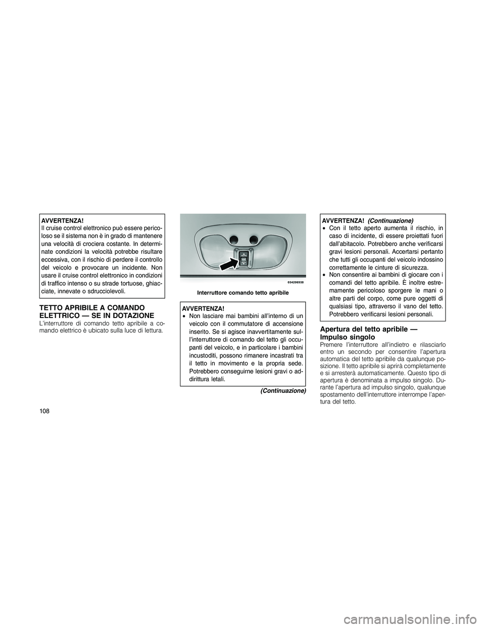 JEEP PATRIOT 2018 Libretto Uso Manutenzione (in Italian) AVVERTENZA!
Il cruise control elettronico può essere perico-
loso se il sistema non è in grado di mantenere
una velocità di crociera costante. In determi-
nate condizioni la velocità potrebbe risu JEEP PATRIOT 2018 Libretto Uso Manutenzione (in Italian) AVVERTENZA!
Il cruise control elettronico può essere perico-
loso se il sistema non è in grado di mantenere
una velocità di crociera costante. In determi-
nate condizioni la velocità potrebbe risu