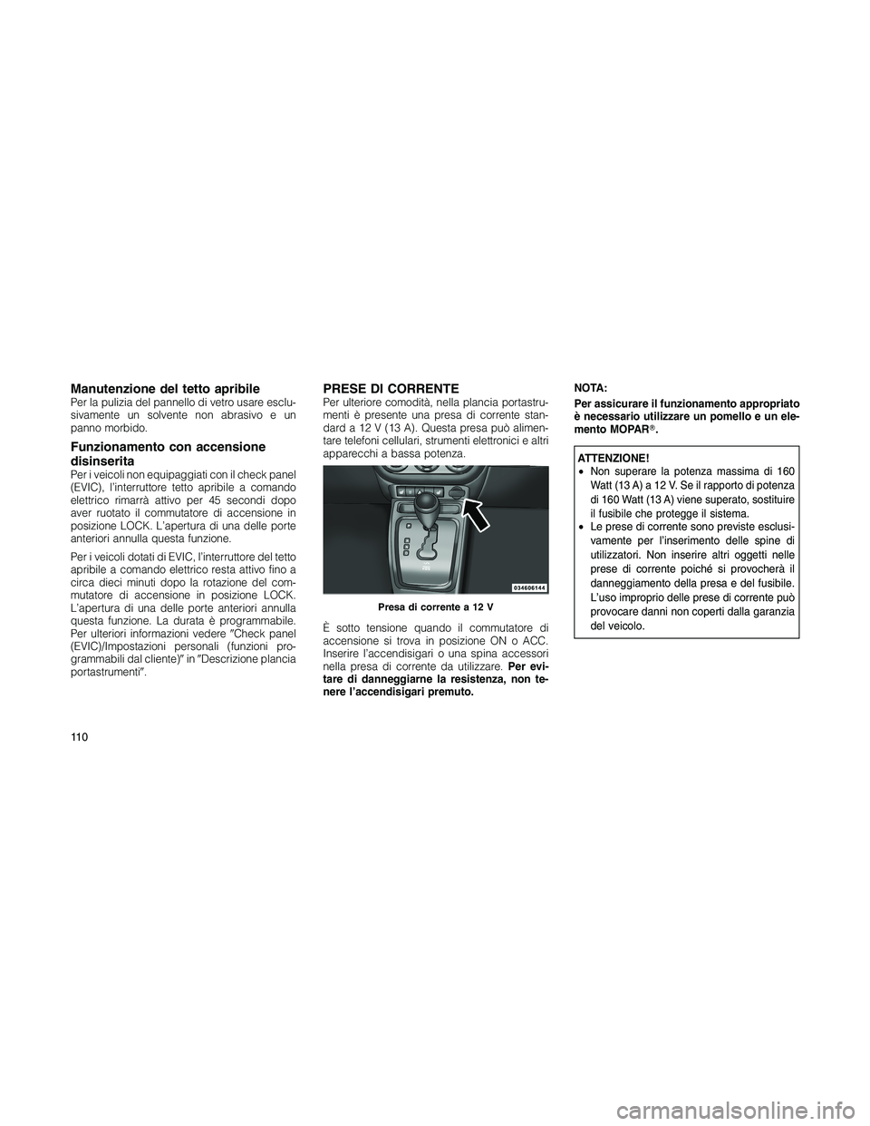 JEEP PATRIOT 2018 Libretto Uso Manutenzione (in Italian) Manutenzione del tetto apribilePer la pulizia del pannello di vetro usare esclu-
sivamente un solvente non abrasivo e un
panno morbido.
Funzionamento con accensione
disinserita
Per i veicoli non equip JEEP PATRIOT 2018 Libretto Uso Manutenzione (in Italian) Manutenzione del tetto apribilePer la pulizia del pannello di vetro usare esclu-
sivamente un solvente non abrasivo e un
panno morbido.
Funzionamento con accensione
disinserita
Per i veicoli non equip