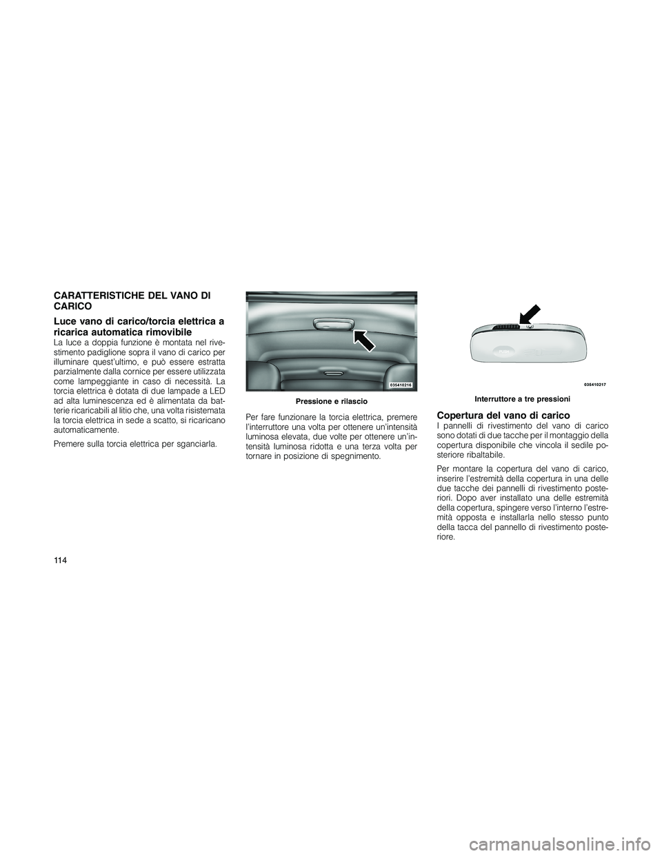 JEEP PATRIOT 2018 Libretto Uso Manutenzione (in Italian) CARATTERISTICHE DEL VANO DI
CARICO
Luce vano di carico/torcia elettrica a
ricarica automatica rimovibile
La luce a doppia funzione è montata nel rive-
stimento padiglione sopra il vano di carico per
JEEP PATRIOT 2018 Libretto Uso Manutenzione (in Italian) CARATTERISTICHE DEL VANO DI
CARICO
Luce vano di carico/torcia elettrica a
ricarica automatica rimovibile
La luce a doppia funzione è montata nel rive-
stimento padiglione sopra il vano di carico per
