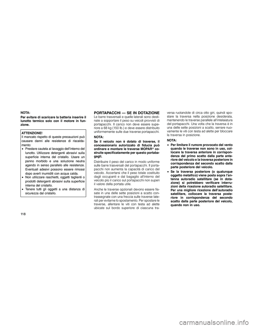 JEEP PATRIOT 2018 Libretto Uso Manutenzione (in Italian) NOTA:
Per evitare di scaricare la batteria inserire il
lunotto termico solo con il motore in fun-
zione.
ATTENZIONE!
Il mancato rispetto di queste precauzioni può
causare danni alle resistenze di ris JEEP PATRIOT 2018 Libretto Uso Manutenzione (in Italian) NOTA:
Per evitare di scaricare la batteria inserire il
lunotto termico solo con il motore in fun-
zione.
ATTENZIONE!
Il mancato rispetto di queste precauzioni può
causare danni alle resistenze di ris