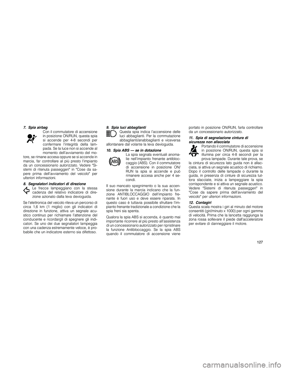 JEEP PATRIOT 2018 Libretto Uso Manutenzione (in Italian) 7. Spia airbag
Con il commutatore di accensione
in posizione ON/RUN, questa spia
si accende per 4-8 secondi per
confermare l’integrità della lam-
pada. Se la luce non si accende al
momento dell’a JEEP PATRIOT 2018 Libretto Uso Manutenzione (in Italian) 7. Spia airbag
Con il commutatore di accensione
in posizione ON/RUN, questa spia
si accende per 4-8 secondi per
confermare l’integrità della lam-
pada. Se la luce non si accende al
momento dell’a