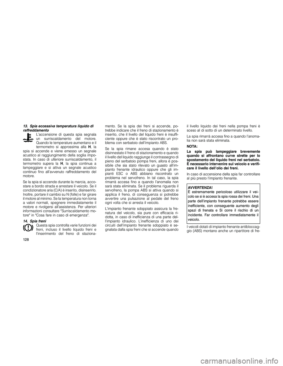 JEEP PATRIOT 2018 Libretto Uso Manutenzione (in Italian) 13. Spia eccessiva temperatura liquido di
raffreddamento
L’accensione di questa spia segnala
un surriscaldamento del motore.
Quando le temperature aumentano e il
termometro si approssima allaH,la
sp JEEP PATRIOT 2018 Libretto Uso Manutenzione (in Italian) 13. Spia eccessiva temperatura liquido di
raffreddamento
L’accensione di questa spia segnala
un surriscaldamento del motore.
Quando le temperature aumentano e il
termometro si approssima allaH,la
sp