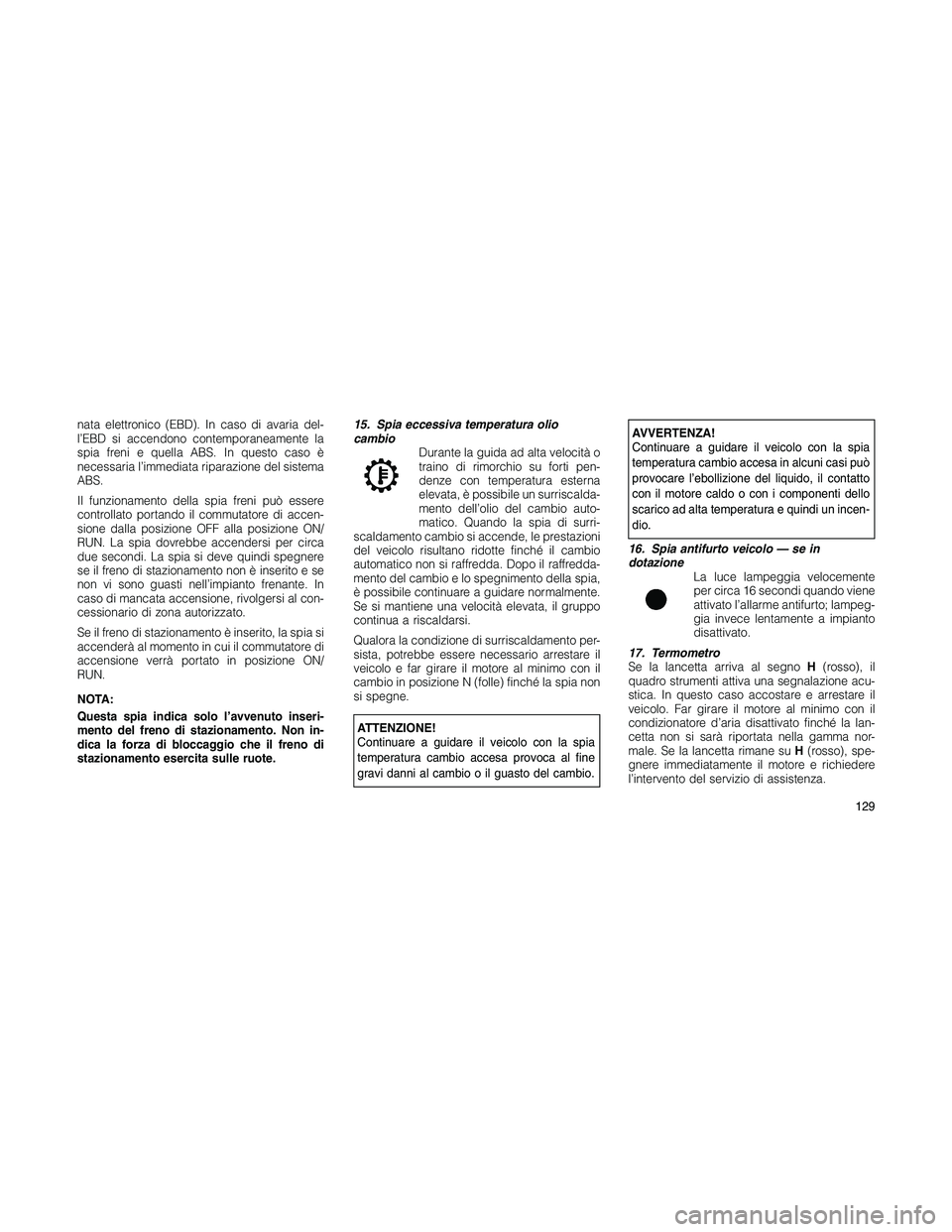 JEEP PATRIOT 2018 Libretto Uso Manutenzione (in Italian) nata elettronico (EBD). In caso di avaria del-
l’EBD si accendono contemporaneamente la
spia freni e quella ABS. In questo caso è
necessaria l’immediata riparazione del sistema
ABS.
Il funzioname JEEP PATRIOT 2018 Libretto Uso Manutenzione (in Italian) nata elettronico (EBD). In caso di avaria del-
l’EBD si accendono contemporaneamente la
spia freni e quella ABS. In questo caso è
necessaria l’immediata riparazione del sistema
ABS.
Il funzioname