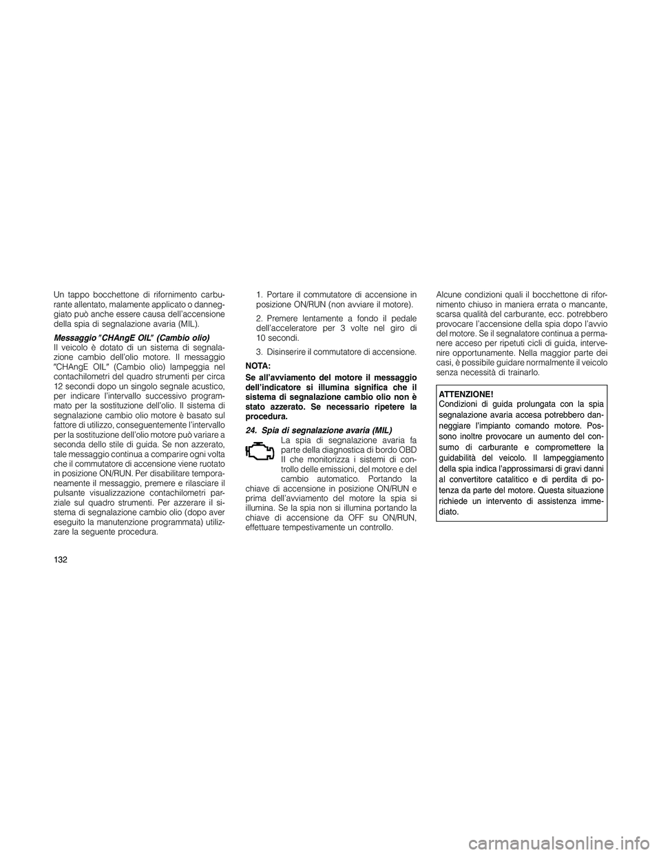 JEEP PATRIOT 2018 Libretto Uso Manutenzione (in Italian) Un tappo bocchettone di rifornimento carbu-
rante allentato, malamente applicato o danneg-
giato può anche essere causa dell’accensione
della spia di segnalazione avaria (MIL).
MessaggioCHAngE OIL JEEP PATRIOT 2018 Libretto Uso Manutenzione (in Italian) Un tappo bocchettone di rifornimento carbu-
rante allentato, malamente applicato o danneg-
giato può anche essere causa dell’accensione
della spia di segnalazione avaria (MIL).
MessaggioCHAngE OIL
