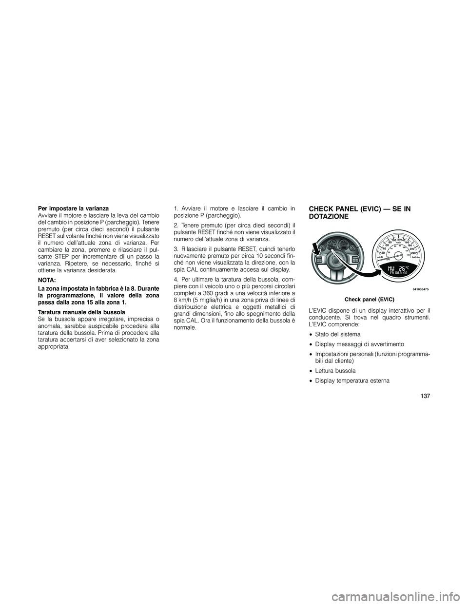 JEEP PATRIOT 2018 Libretto Uso Manutenzione (in Italian) Per impostare la varianza
Avviare il motore e lasciare la leva del cambio
del cambio in posizione P (parcheggio). Tenere
premuto (per circa dieci secondi) il pulsante
RESET sul volante finché non vie JEEP PATRIOT 2018 Libretto Uso Manutenzione (in Italian) Per impostare la varianza
Avviare il motore e lasciare la leva del cambio
del cambio in posizione P (parcheggio). Tenere
premuto (per circa dieci secondi) il pulsante
RESET sul volante finché non vie