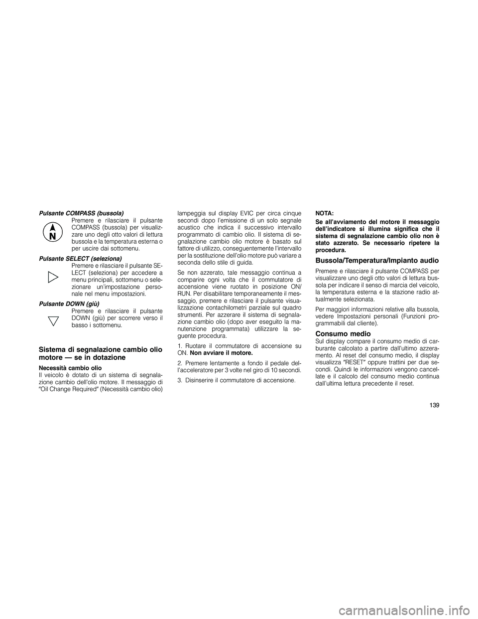 JEEP PATRIOT 2018 Libretto Uso Manutenzione (in Italian) Pulsante COMPASS (bussola)
Premere e rilasciare il pulsante
COMPASS (bussola) per visualiz-
zare uno degli otto valori di lettura
bussola e la temperatura esterna o
per uscire dai sottomenu.
Pulsante JEEP PATRIOT 2018 Libretto Uso Manutenzione (in Italian) Pulsante COMPASS (bussola)
Premere e rilasciare il pulsante
COMPASS (bussola) per visualiz-
zare uno degli otto valori di lettura
bussola e la temperatura esterna o
per uscire dai sottomenu.
Pulsante