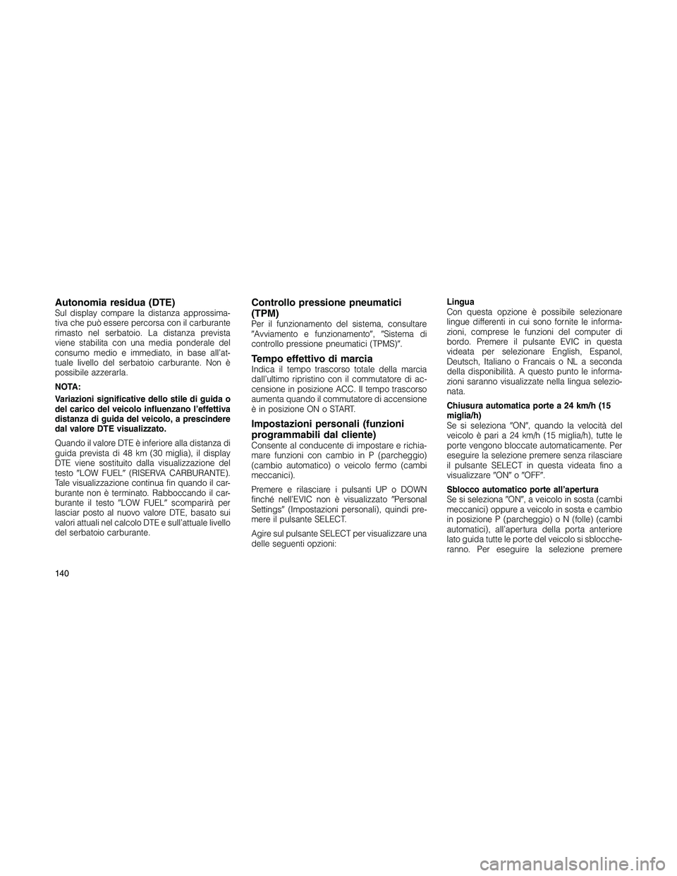 JEEP PATRIOT 2018 Libretto Uso Manutenzione (in Italian) Autonomia residua (DTE)Sul display compare la distanza approssima-
tiva che può essere percorsa con il carburante
rimasto nel serbatoio. La distanza prevista
viene stabilita con una media ponderale d JEEP PATRIOT 2018 Libretto Uso Manutenzione (in Italian) Autonomia residua (DTE)Sul display compare la distanza approssima-
tiva che può essere percorsa con il carburante
rimasto nel serbatoio. La distanza prevista
viene stabilita con una media ponderale d
