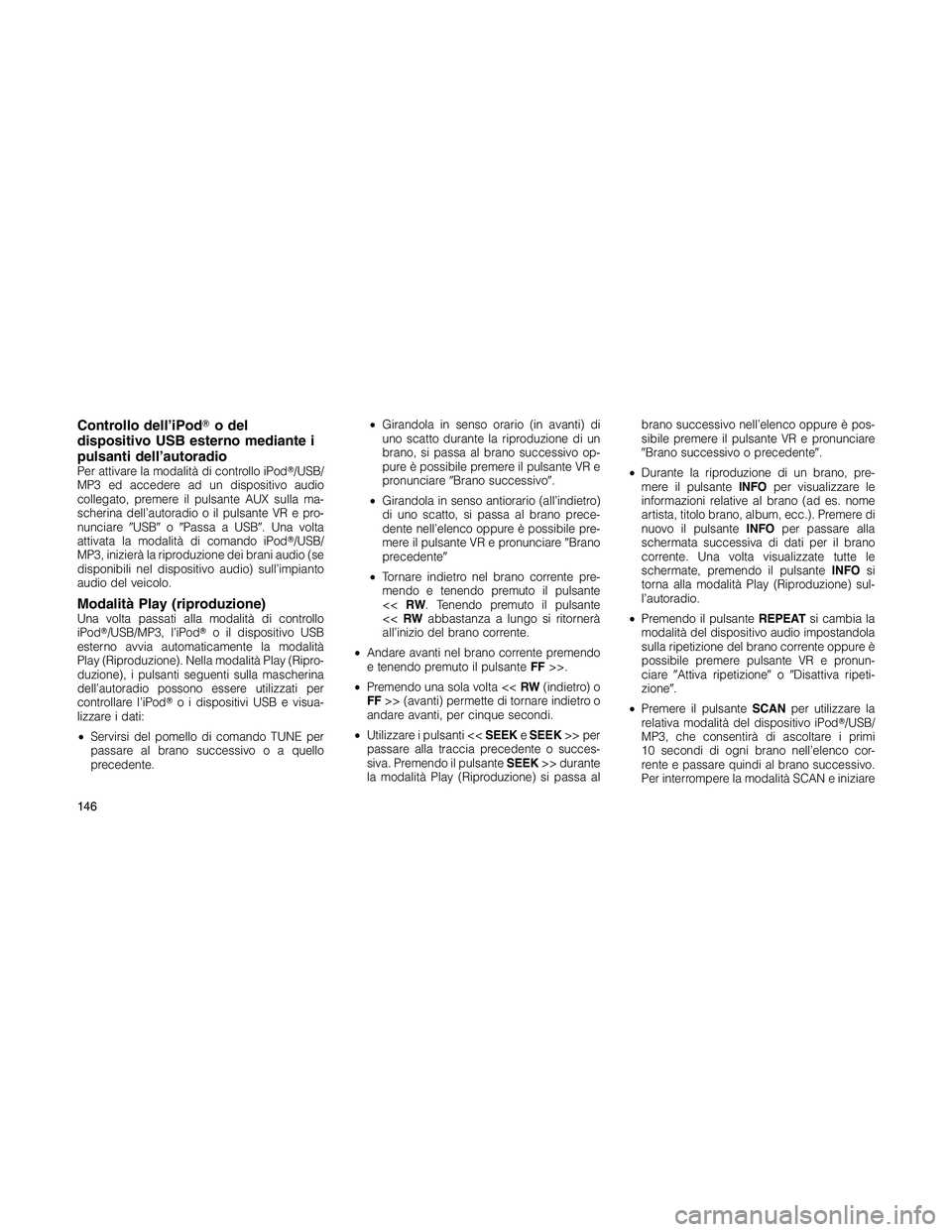 JEEP PATRIOT 2018 Libretto Uso Manutenzione (in Italian) Controllo dell’iPodo del
dispositivo USB esterno mediante i
pulsanti dell’autoradio
Per attivare la modalità di controllo iPod/USB/
MP3 ed accedere ad un dispositivo audio
collegato, premere il JEEP PATRIOT 2018 Libretto Uso Manutenzione (in Italian) Controllo dell’iPodo del
dispositivo USB esterno mediante i
pulsanti dell’autoradio
Per attivare la modalità di controllo iPod/USB/
MP3 ed accedere ad un dispositivo audio
collegato, premere il