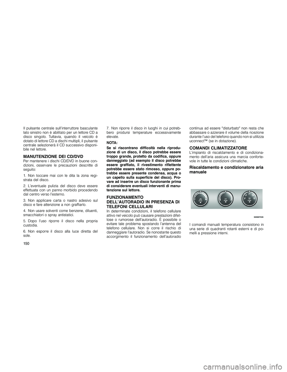 JEEP PATRIOT 2018 Libretto Uso Manutenzione (in Italian) Il pulsante centrale sull’interruttore basculante
lato sinistro non è abilitato per un lettore CD a
disco singolo. Tuttavia, quando il veicolo è
dotato di lettore CD a dischi multipli, il pulsante JEEP PATRIOT 2018 Libretto Uso Manutenzione (in Italian) Il pulsante centrale sull’interruttore basculante
lato sinistro non è abilitato per un lettore CD a
disco singolo. Tuttavia, quando il veicolo è
dotato di lettore CD a dischi multipli, il pulsante