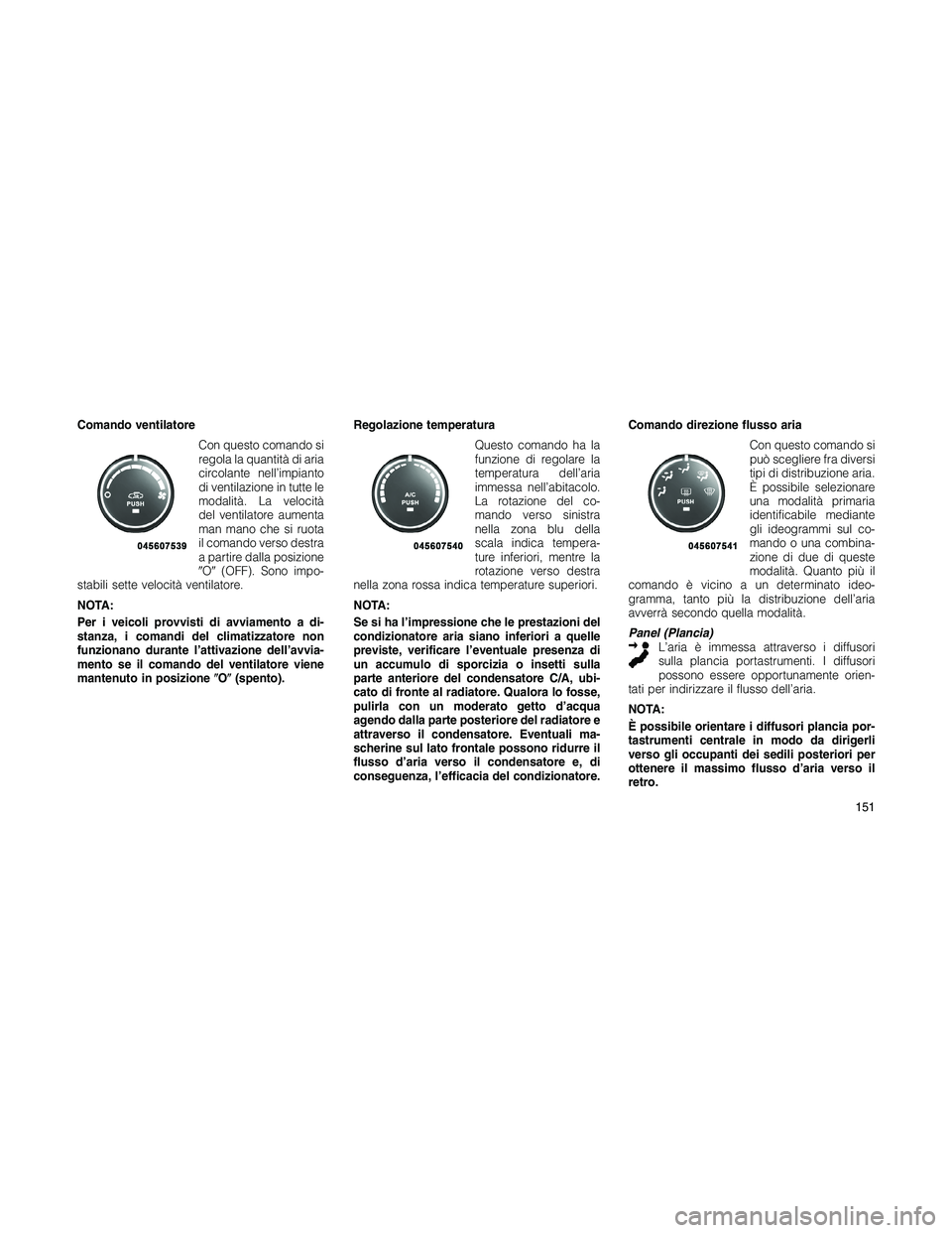 JEEP PATRIOT 2018 Libretto Uso Manutenzione (in Italian) Comando ventilatore
Con questo comando si
regola la quantità di aria
circolante nell’impianto
di ventilazione in tutte le
modalità. La velocità
del ventilatore aumenta
man mano che si ruota
il co JEEP PATRIOT 2018 Libretto Uso Manutenzione (in Italian) Comando ventilatore
Con questo comando si
regola la quantità di aria
circolante nell’impianto
di ventilazione in tutte le
modalità. La velocità
del ventilatore aumenta
man mano che si ruota
il co