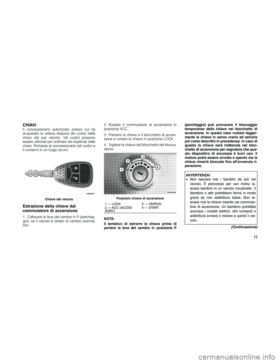 JEEP PATRIOT 2018 Libretto Uso Manutenzione (in Italian) CHIAVIIl concessionario autorizzato presso cui ha
acquistato la vettura dispone dei codici delle
chiavi del suo veicolo. Tali codici possono
essere utilizzati per ordinare dei duplicati delle
chiavi. JEEP PATRIOT 2018 Libretto Uso Manutenzione (in Italian) CHIAVIIl concessionario autorizzato presso cui ha
acquistato la vettura dispone dei codici delle
chiavi del suo veicolo. Tali codici possono
essere utilizzati per ordinare dei duplicati delle
chiavi.